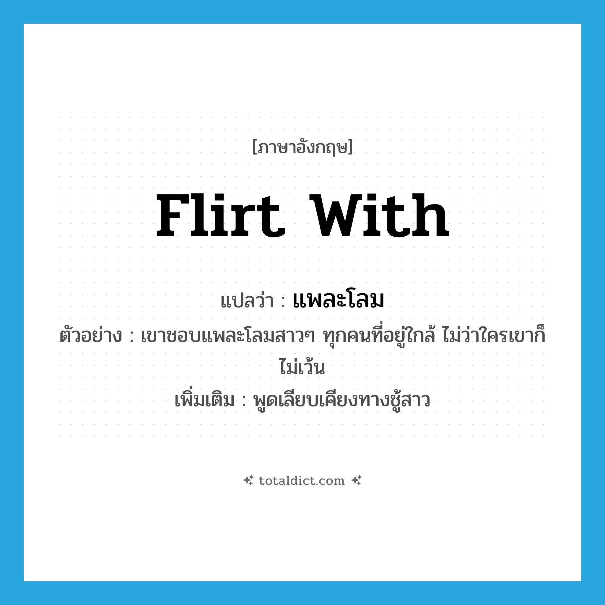 flirt with แปลว่า?, คำศัพท์ภาษาอังกฤษ flirt with แปลว่า แพละโลม ประเภท V ตัวอย่าง เขาชอบแพละโลมสาวๆ ทุกคนที่อยู่ใกล้ ไม่ว่าใครเขาก็ไม่เว้น เพิ่มเติม พูดเลียบเคียงทางชู้สาว หมวด V