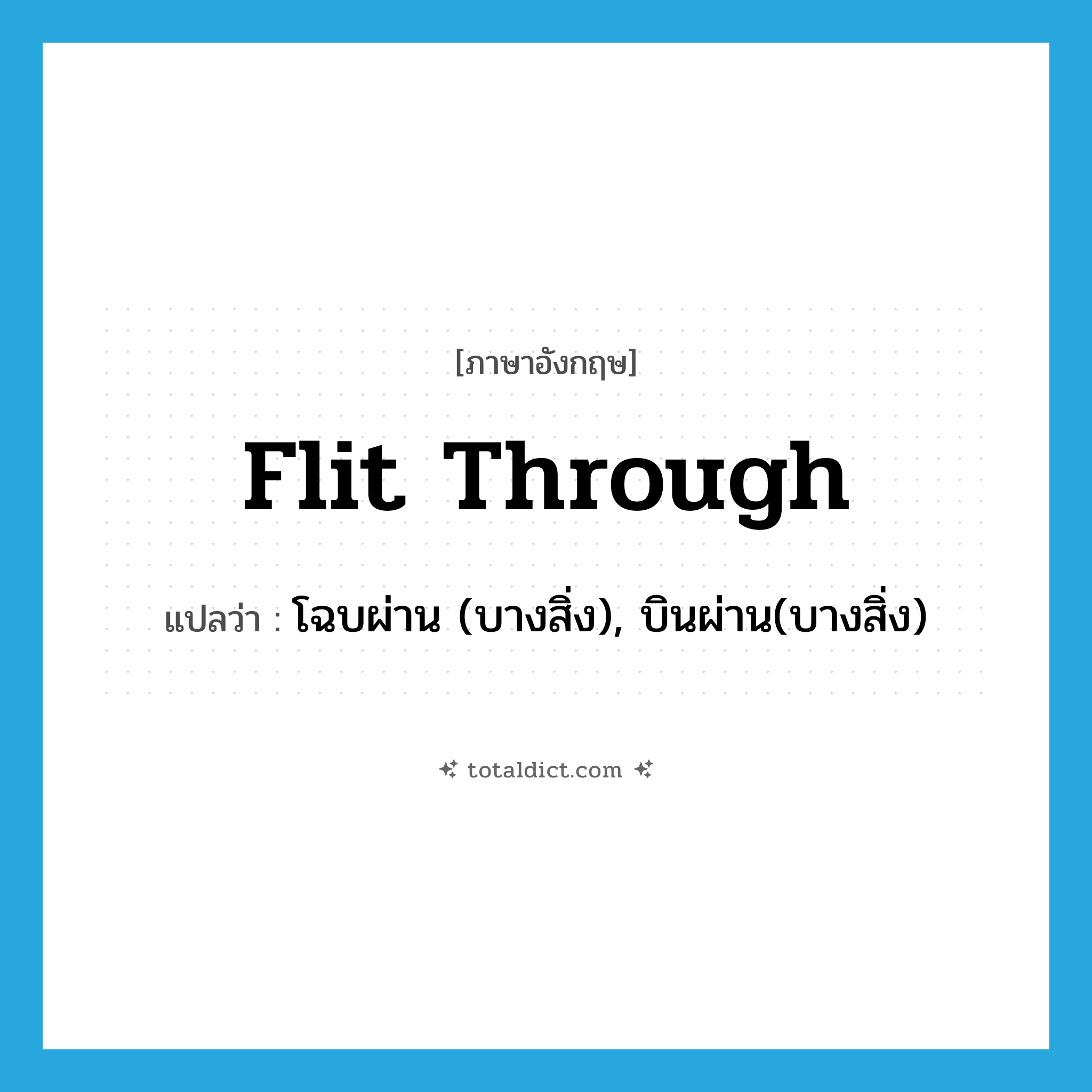 flit through แปลว่า?, คำศัพท์ภาษาอังกฤษ flit through แปลว่า โฉบผ่าน (บางสิ่ง), บินผ่าน(บางสิ่ง) ประเภท PHRV หมวด PHRV