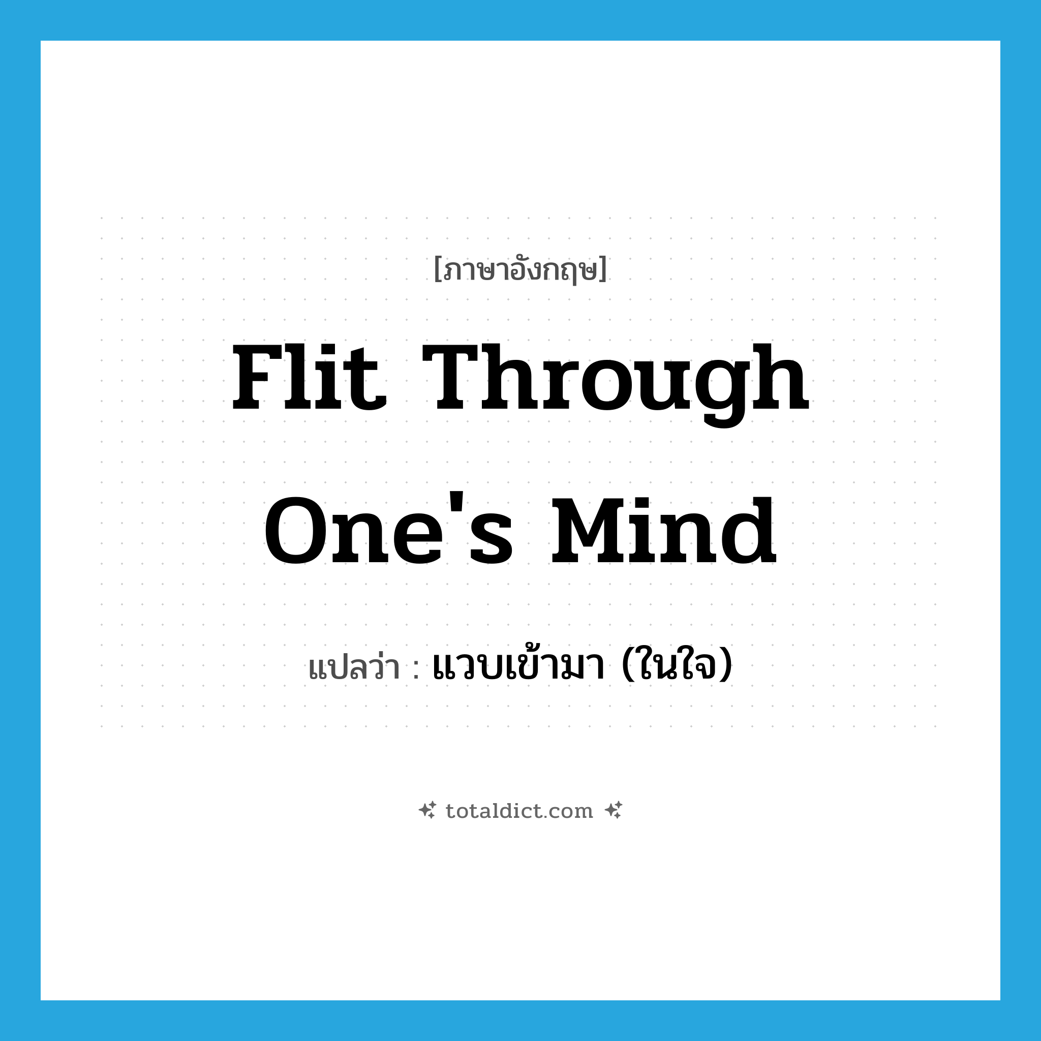 flit through one&#39;s mind แปลว่า?, คำศัพท์ภาษาอังกฤษ flit through one&#39;s mind แปลว่า แวบเข้ามา (ในใจ) ประเภท IDM หมวด IDM