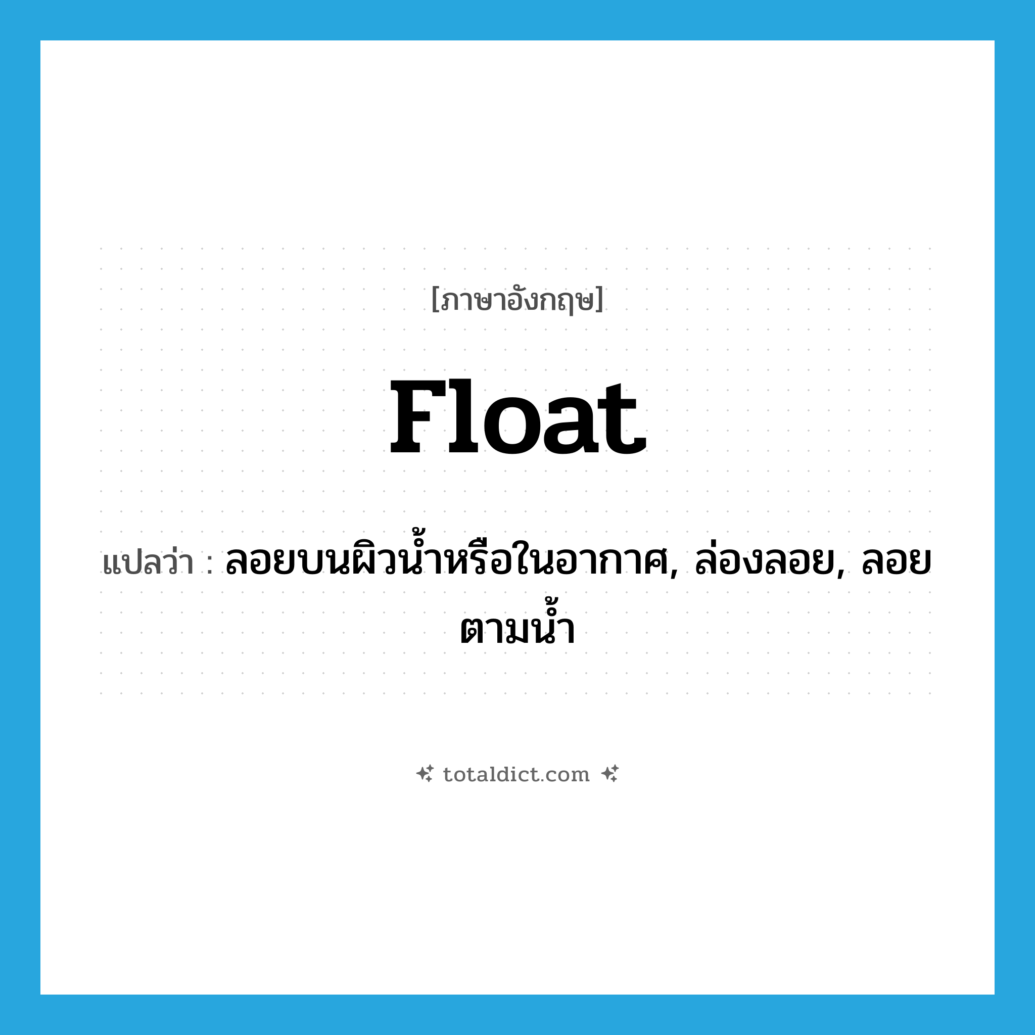 float แปลว่า?, คำศัพท์ภาษาอังกฤษ float แปลว่า ลอยบนผิวน้ำหรือในอากาศ, ล่องลอย, ลอยตามน้ำ ประเภท VI หมวด VI