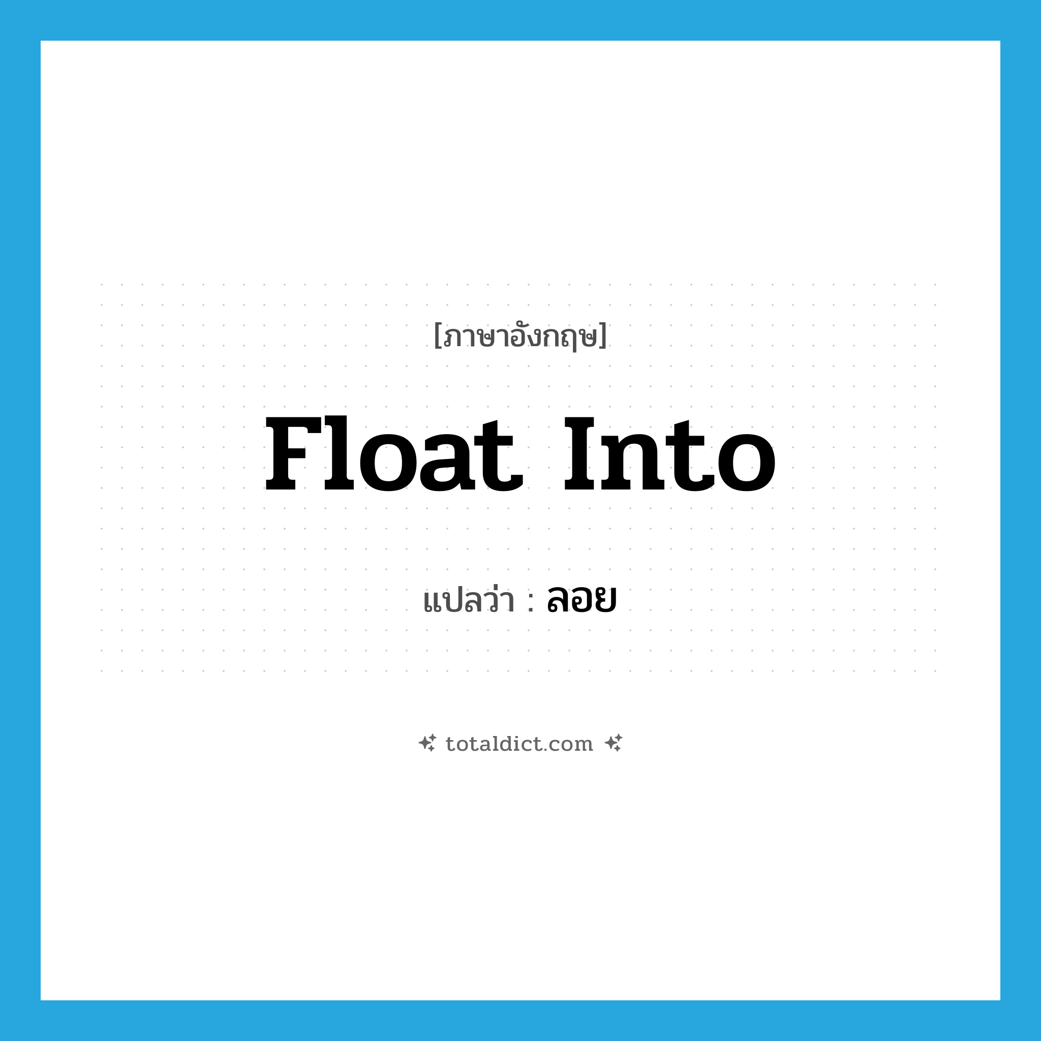 ลอย ภาษาอังกฤษ?, คำศัพท์ภาษาอังกฤษ ลอย แปลว่า float into ประเภท PHRV หมวด PHRV