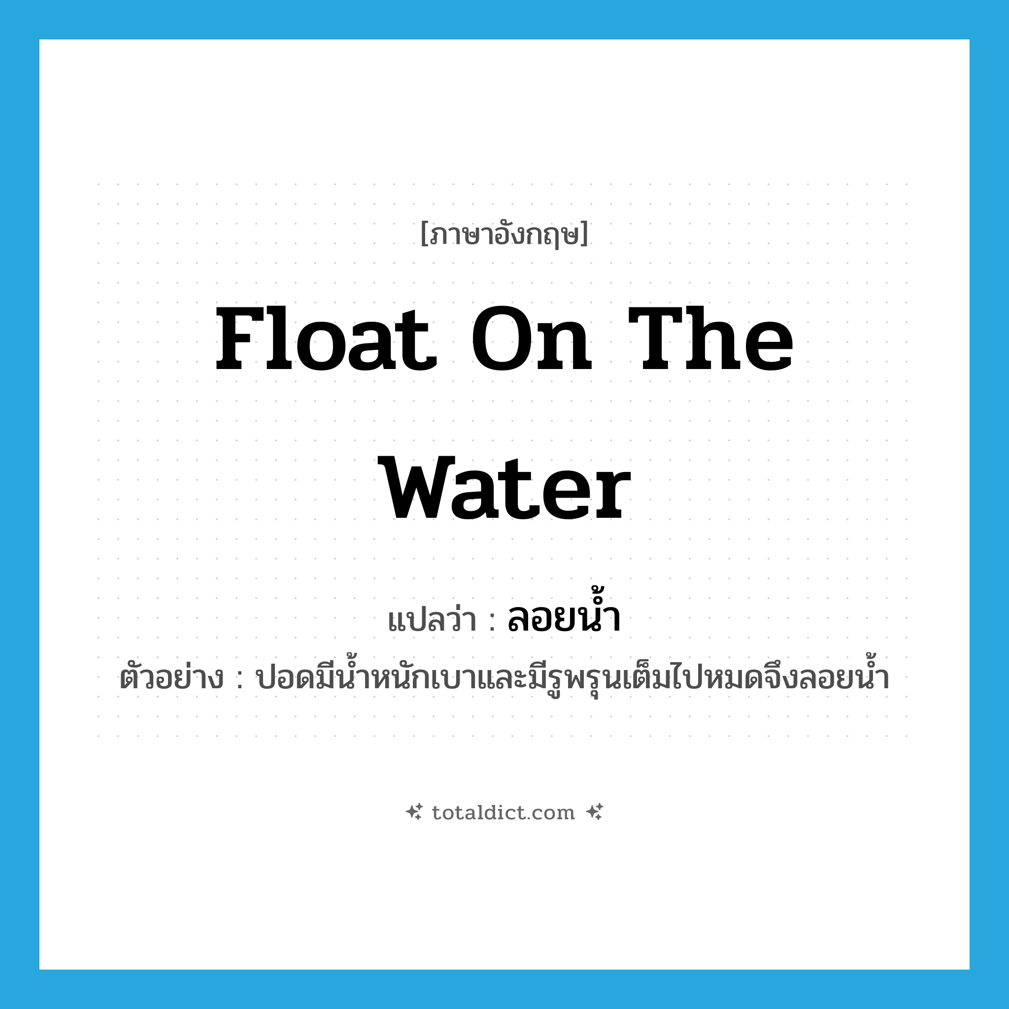 float on the water แปลว่า?, คำศัพท์ภาษาอังกฤษ float on the water แปลว่า ลอยน้ำ ประเภท V ตัวอย่าง ปอดมีน้ำหนักเบาและมีรูพรุนเต็มไปหมดจึงลอยน้ำ หมวด V