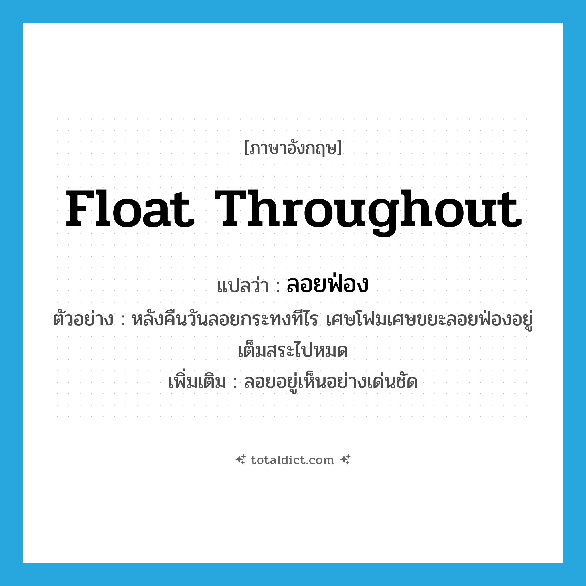 float throughout แปลว่า?, คำศัพท์ภาษาอังกฤษ float throughout แปลว่า ลอยฟ่อง ประเภท V ตัวอย่าง หลังคืนวันลอยกระทงทีไร เศษโฟมเศษขยะลอยฟ่องอยู่เต็มสระไปหมด เพิ่มเติม ลอยอยู่เห็นอย่างเด่นชัด หมวด V
