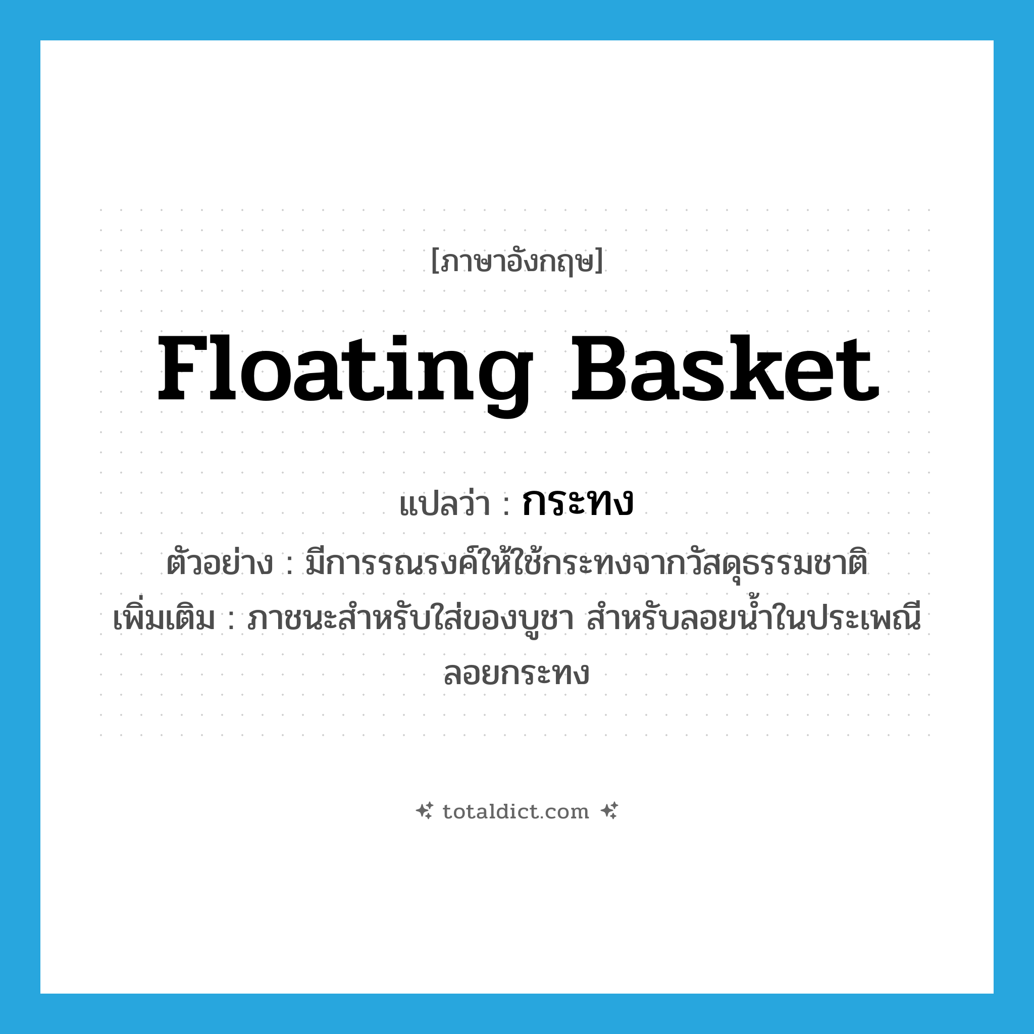 floating basket แปลว่า?, คำศัพท์ภาษาอังกฤษ floating basket แปลว่า กระทง ประเภท N ตัวอย่าง มีการรณรงค์ให้ใช้กระทงจากวัสดุธรรมชาติ เพิ่มเติม ภาชนะสำหรับใส่ของบูชา สำหรับลอยน้ำในประเพณีลอยกระทง หมวด N