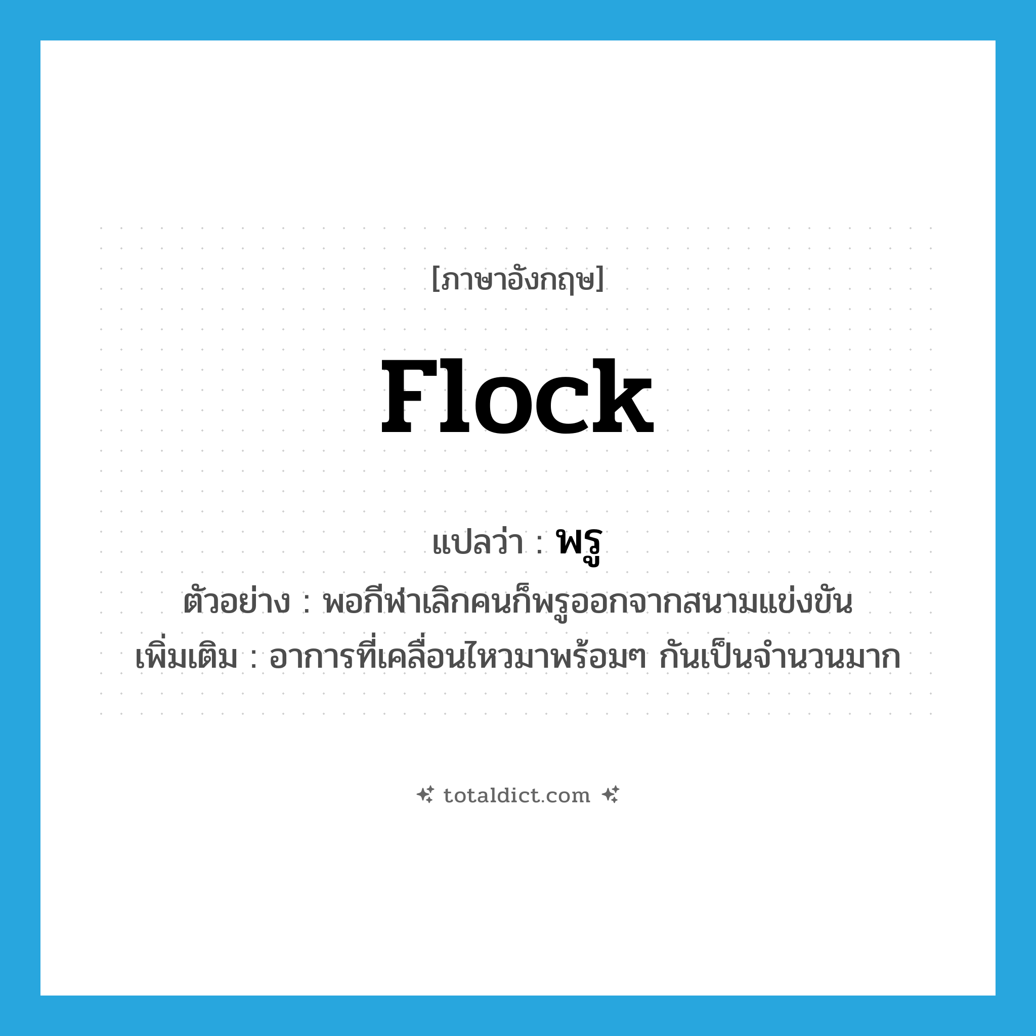 flock แปลว่า?, คำศัพท์ภาษาอังกฤษ flock แปลว่า พรู ประเภท V ตัวอย่าง พอกีฬาเลิกคนก็พรูออกจากสนามแข่งขัน เพิ่มเติม อาการที่เคลื่อนไหวมาพร้อมๆ กันเป็นจำนวนมาก หมวด V