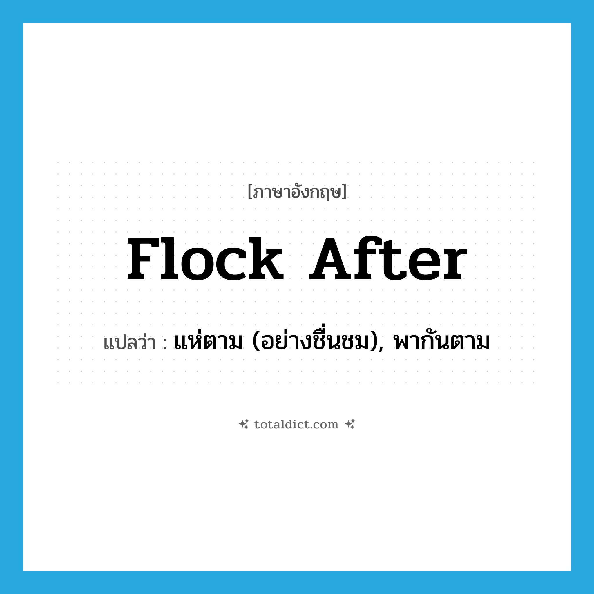 flock after แปลว่า?, คำศัพท์ภาษาอังกฤษ flock after แปลว่า แห่ตาม (อย่างชื่นชม), พากันตาม ประเภท PHRV หมวด PHRV