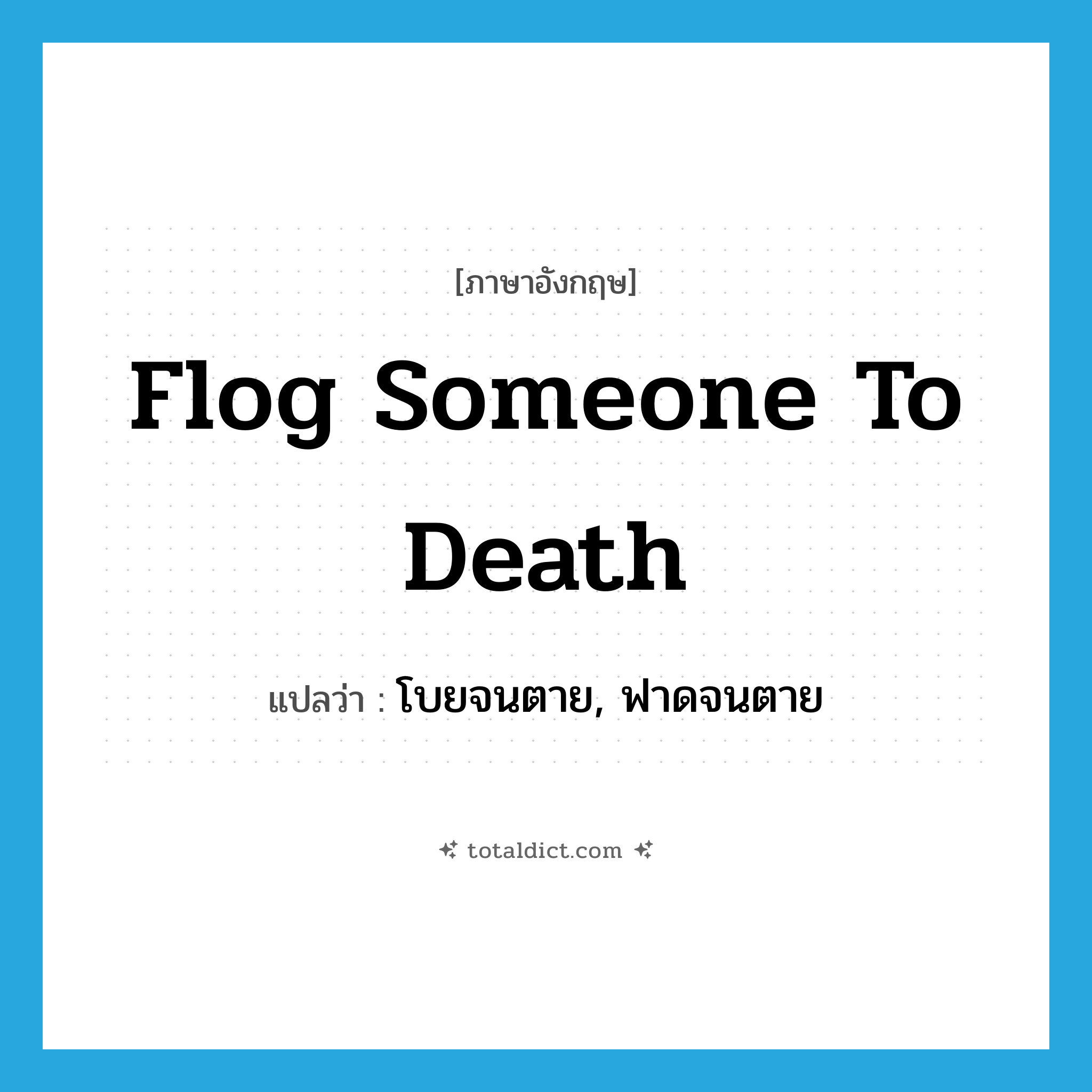 flog someone to death แปลว่า?, คำศัพท์ภาษาอังกฤษ flog someone to death แปลว่า โบยจนตาย, ฟาดจนตาย ประเภท IDM หมวด IDM