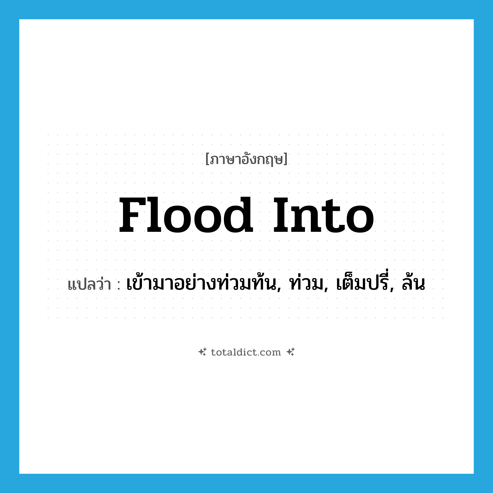 flood into แปลว่า?, คำศัพท์ภาษาอังกฤษ flood into แปลว่า เข้ามาอย่างท่วมท้น, ท่วม, เต็มปรี่, ล้น ประเภท PHRV หมวด PHRV
