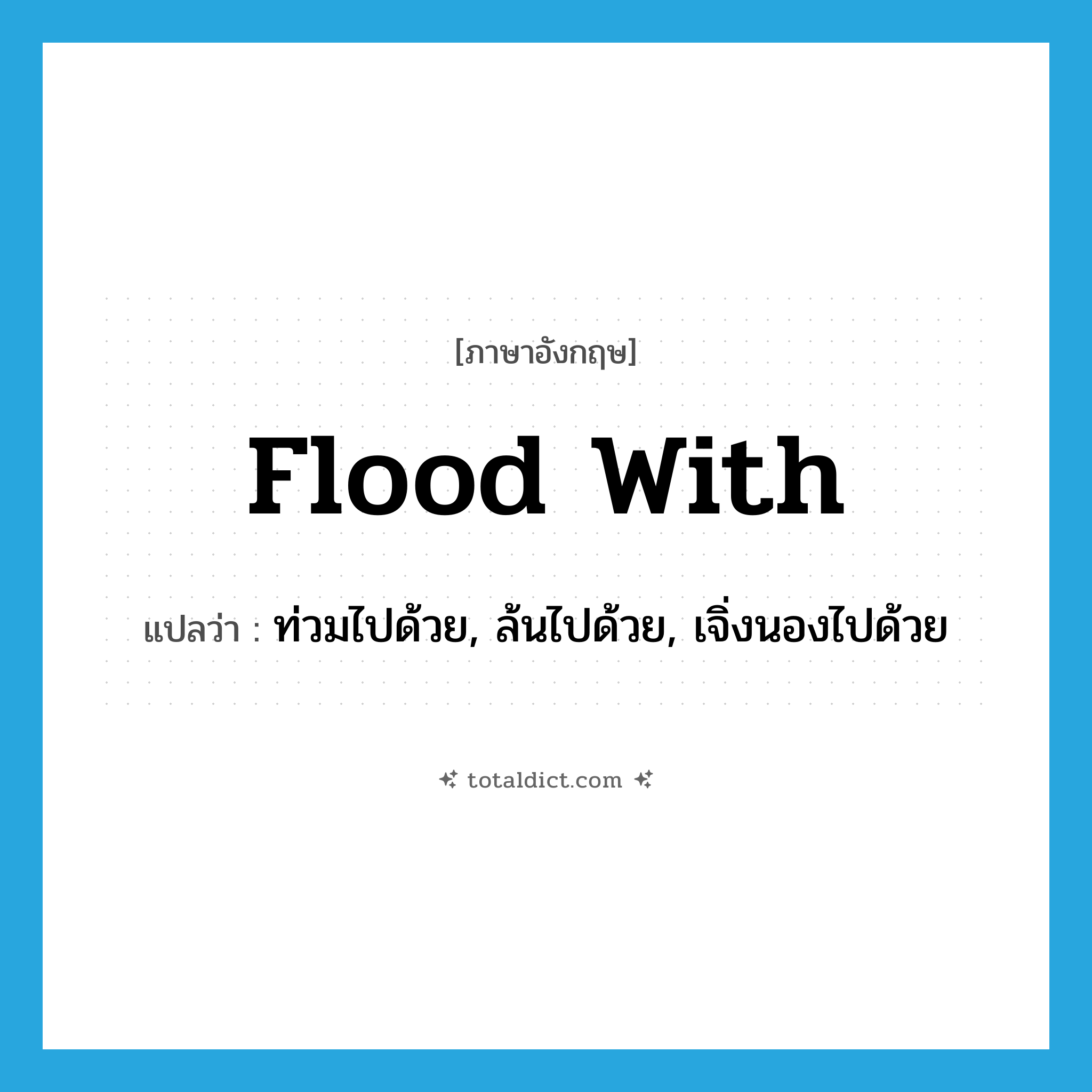 flood with แปลว่า?, คำศัพท์ภาษาอังกฤษ flood with แปลว่า ท่วมไปด้วย, ล้นไปด้วย, เจิ่งนองไปด้วย ประเภท PHRV หมวด PHRV