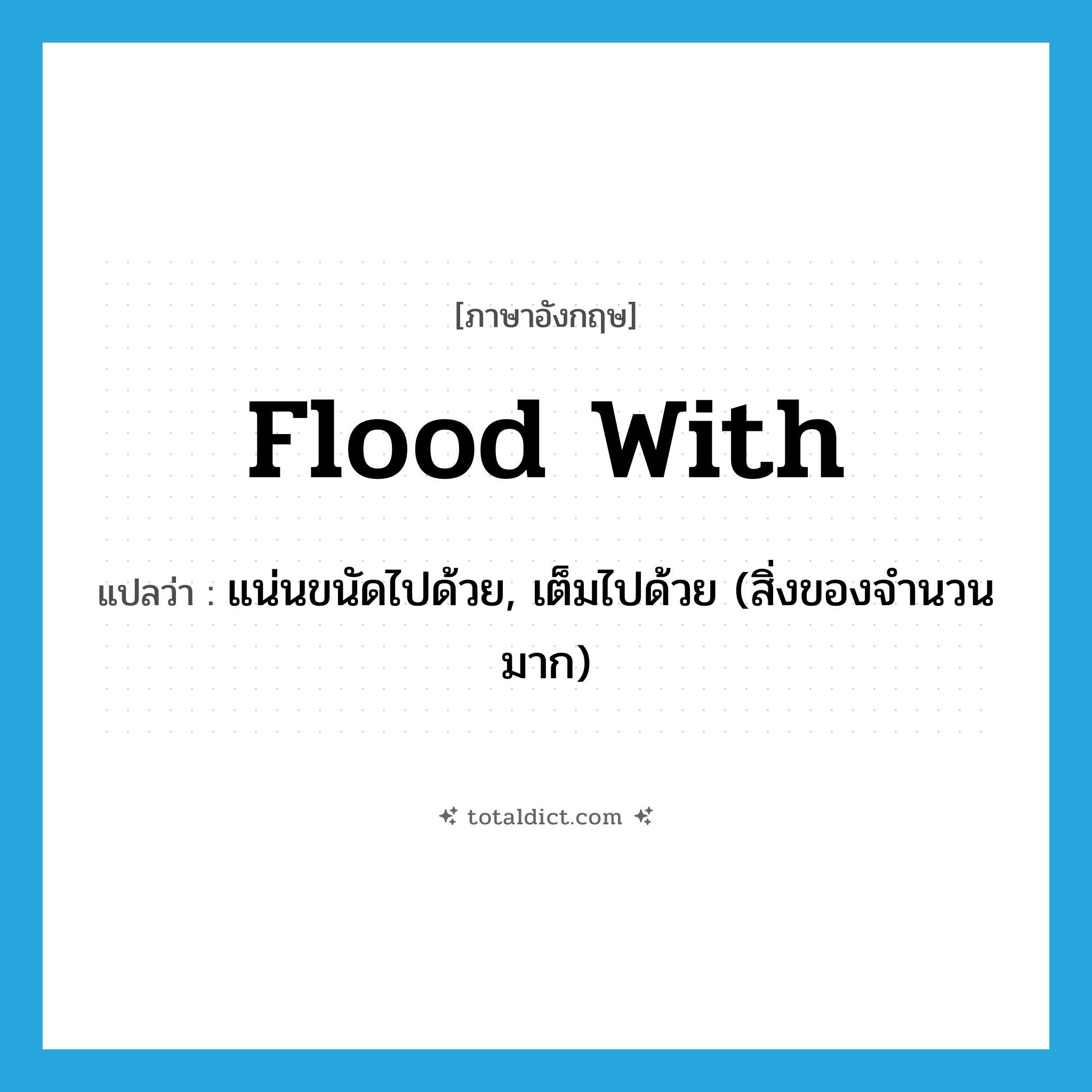 flood with แปลว่า?, คำศัพท์ภาษาอังกฤษ flood with แปลว่า แน่นขนัดไปด้วย, เต็มไปด้วย (สิ่งของจำนวนมาก) ประเภท PHRV หมวด PHRV