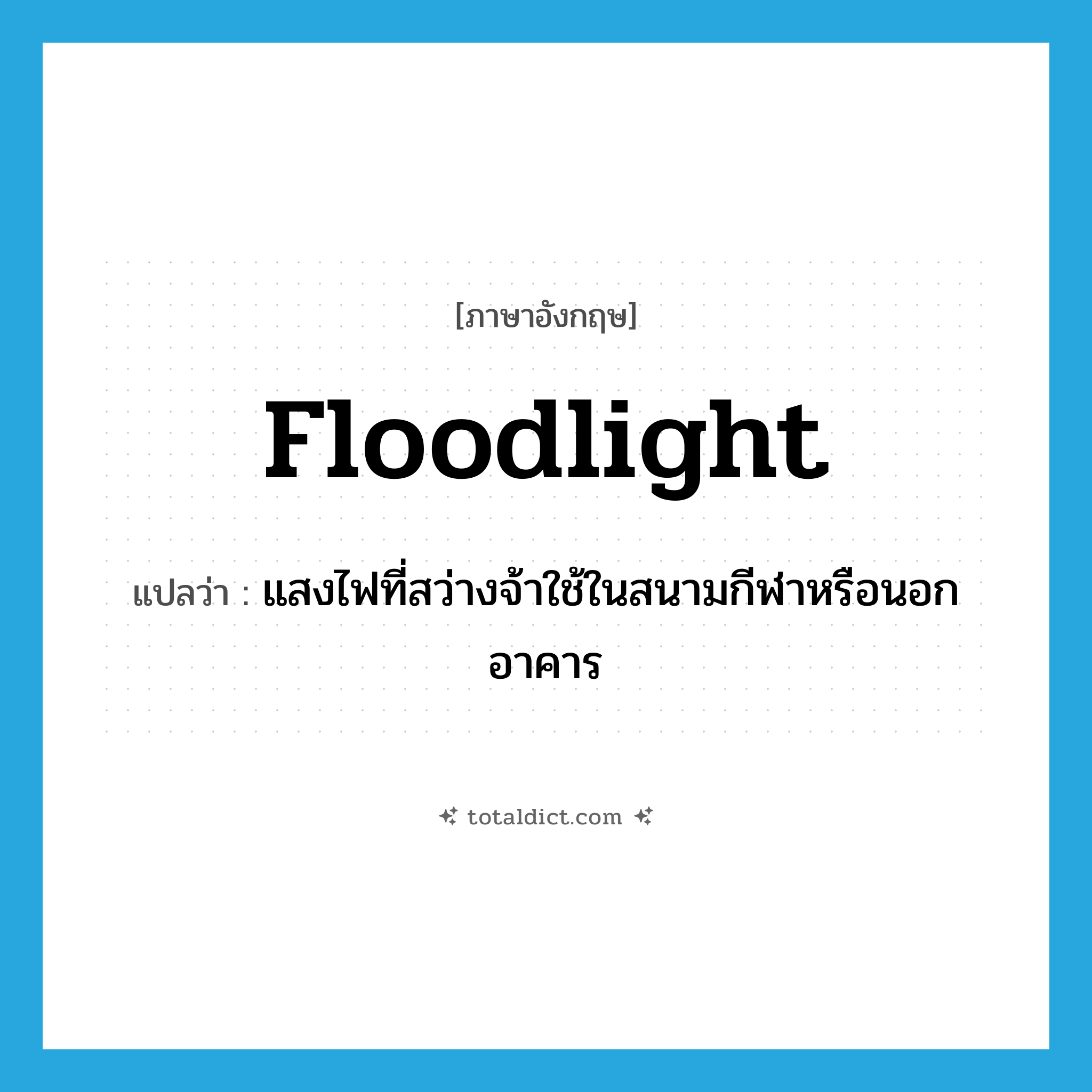 floodlight แปลว่า?, คำศัพท์ภาษาอังกฤษ floodlight แปลว่า แสงไฟที่สว่างจ้าใช้ในสนามกีฬาหรือนอกอาคาร ประเภท N หมวด N