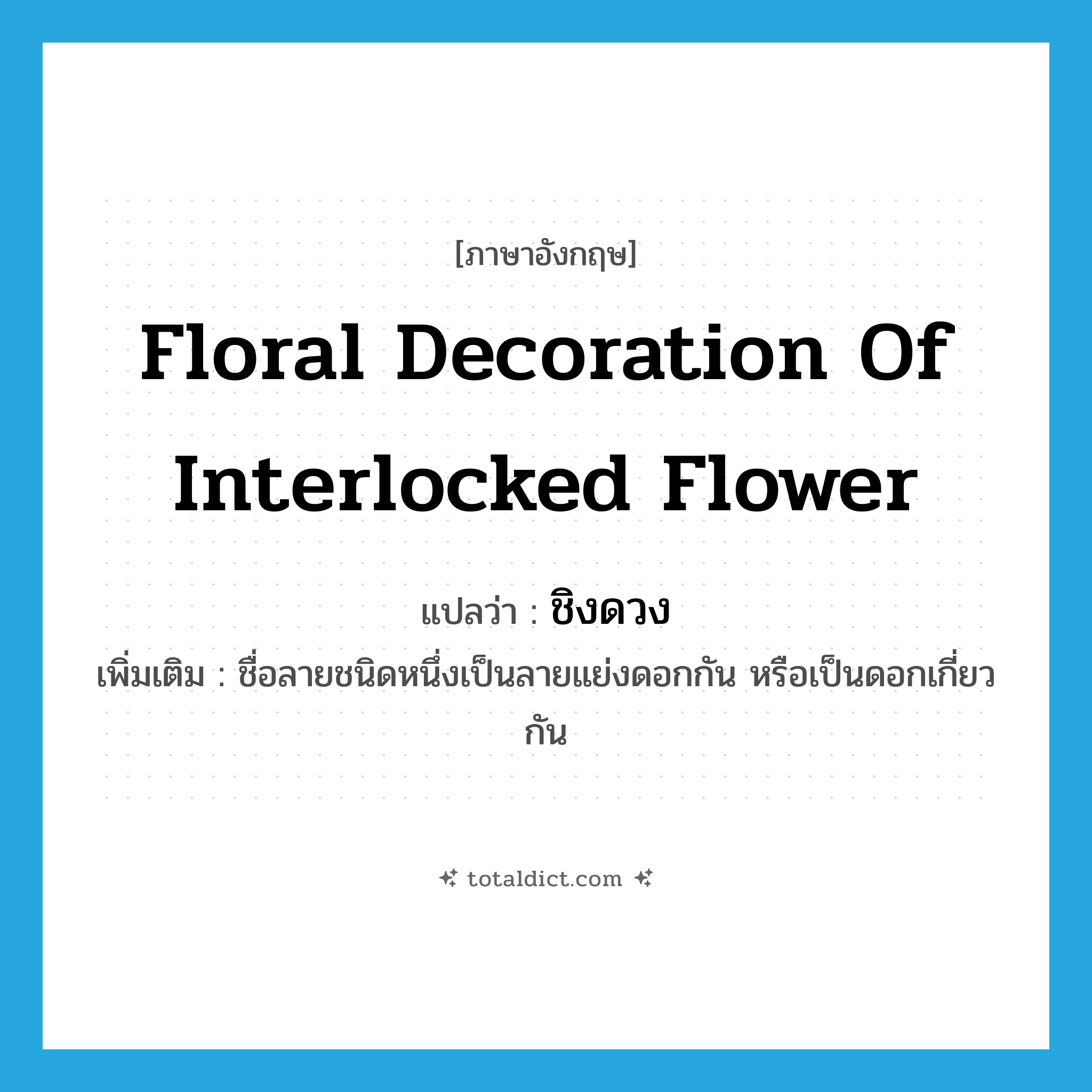 floral decoration of interlocked flower แปลว่า?, คำศัพท์ภาษาอังกฤษ floral decoration of interlocked flower แปลว่า ชิงดวง ประเภท N เพิ่มเติม ชื่อลายชนิดหนึ่งเป็นลายแย่งดอกกัน หรือเป็นดอกเกี่ยวกัน หมวด N