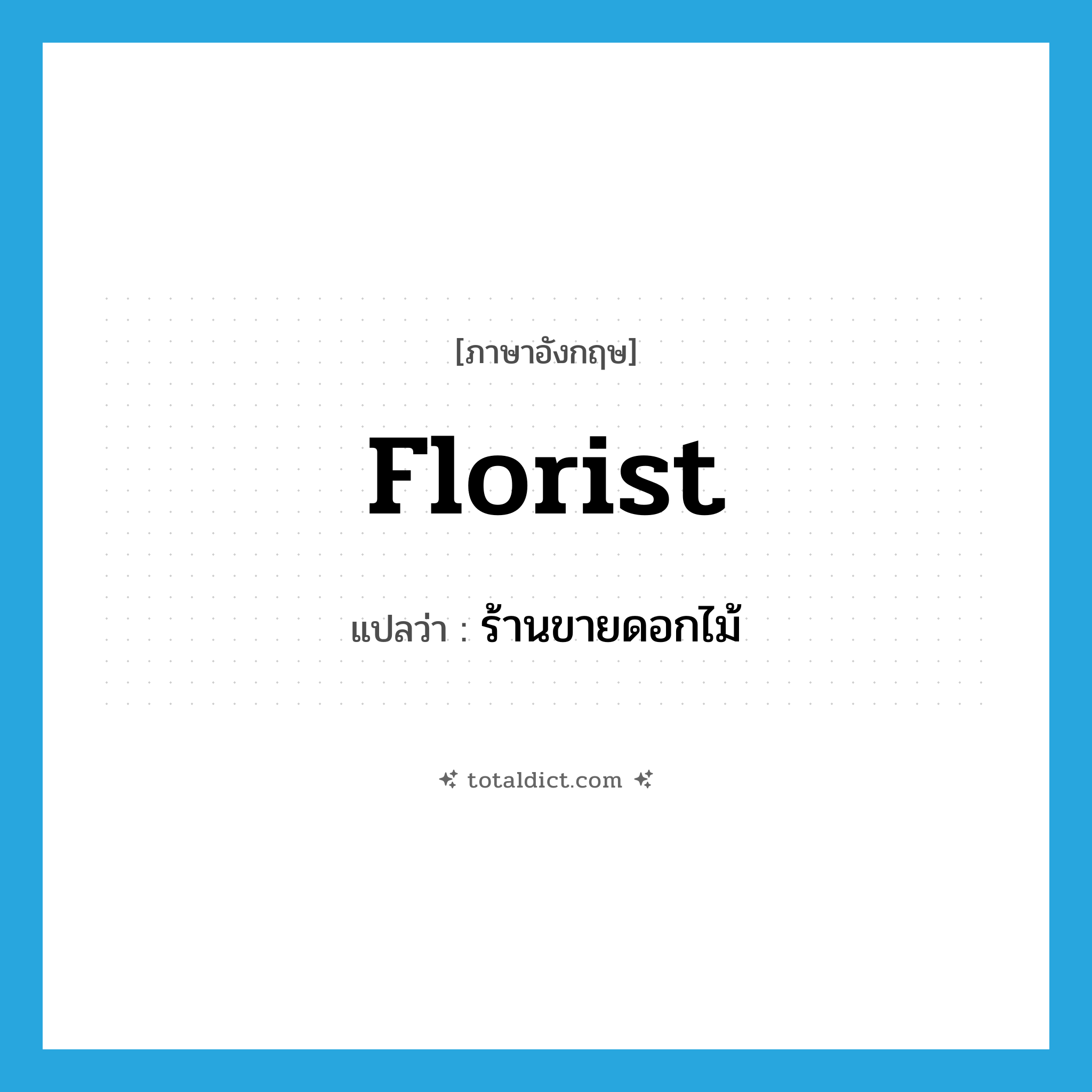 ร้านขายดอกไม้ ภาษาอังกฤษ?, คำศัพท์ภาษาอังกฤษ ร้านขายดอกไม้ แปลว่า florist ประเภท N หมวด N