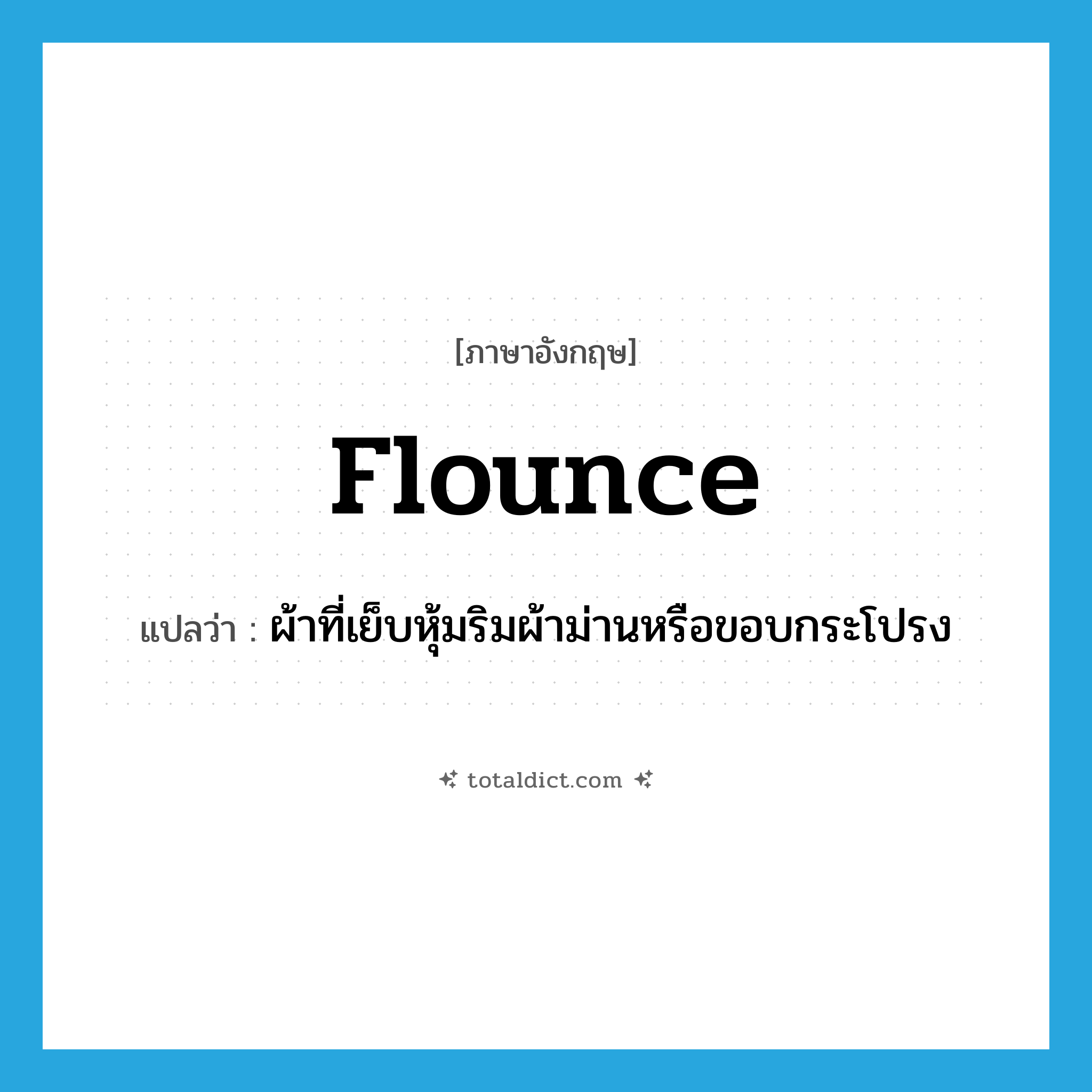 flounce แปลว่า?, คำศัพท์ภาษาอังกฤษ flounce แปลว่า ผ้าที่เย็บหุ้มริมผ้าม่านหรือขอบกระโปรง ประเภท N หมวด N
