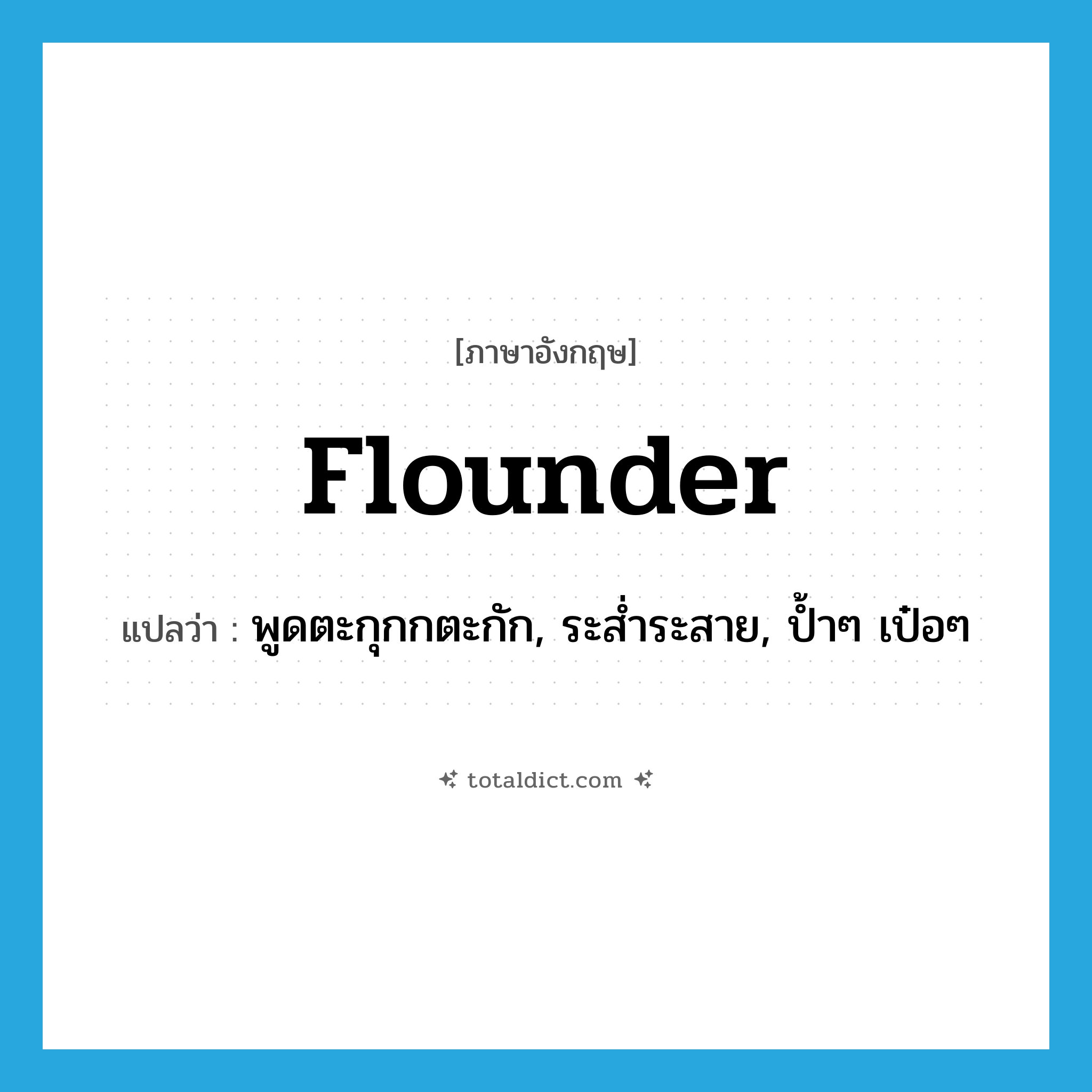 flounder แปลว่า?, คำศัพท์ภาษาอังกฤษ flounder แปลว่า พูดตะกุกกตะกัก, ระส่ำระสาย, ป้ำๆ เป๋อๆ ประเภท VI หมวด VI