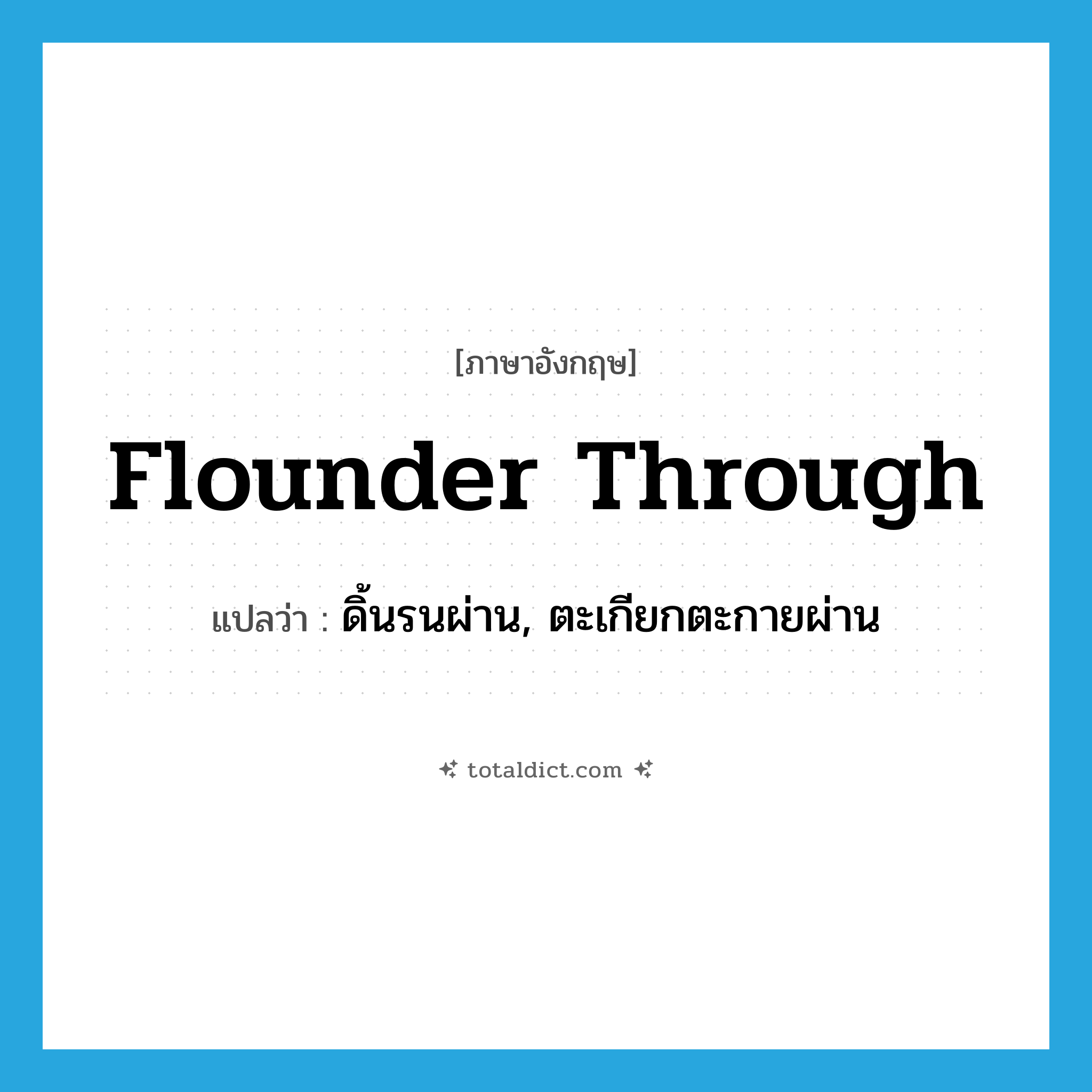 flounder through แปลว่า?, คำศัพท์ภาษาอังกฤษ flounder through แปลว่า ดิ้นรนผ่าน, ตะเกียกตะกายผ่าน ประเภท PHRV หมวด PHRV