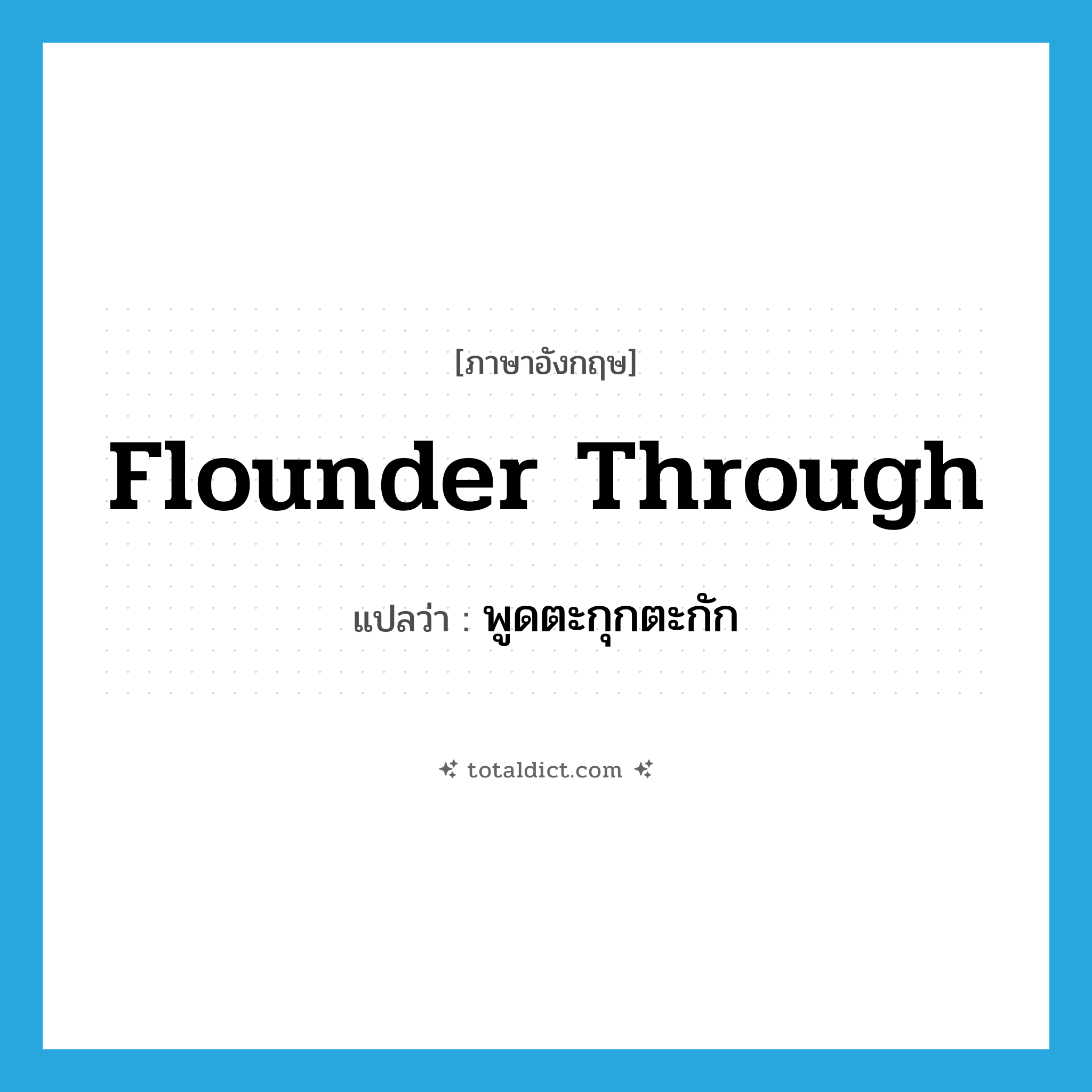 flounder through แปลว่า?, คำศัพท์ภาษาอังกฤษ flounder through แปลว่า พูดตะกุกตะกัก ประเภท PHRV หมวด PHRV