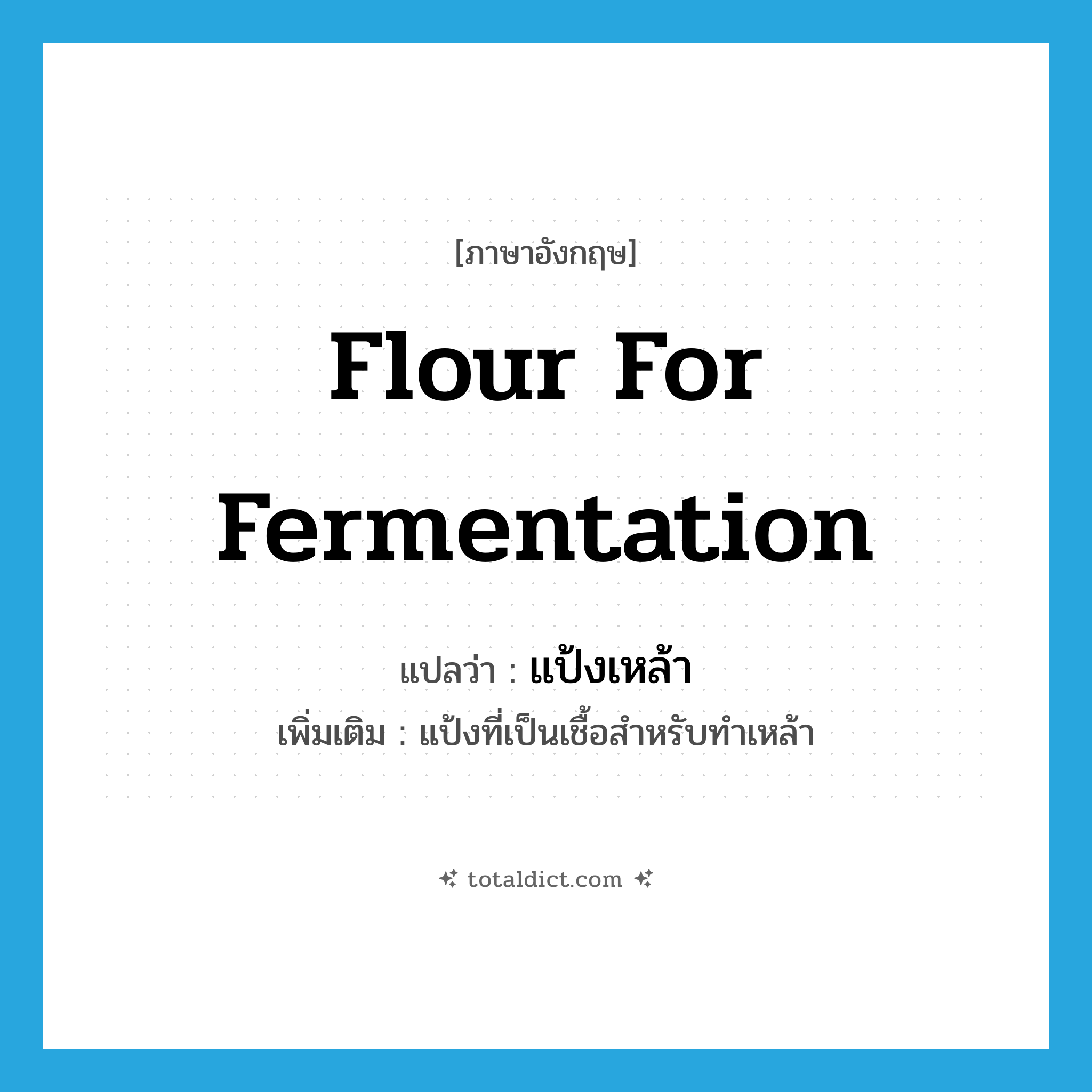flour for fermentation แปลว่า?, คำศัพท์ภาษาอังกฤษ flour for fermentation แปลว่า แป้งเหล้า ประเภท N เพิ่มเติม แป้งที่เป็นเชื้อสำหรับทำเหล้า หมวด N