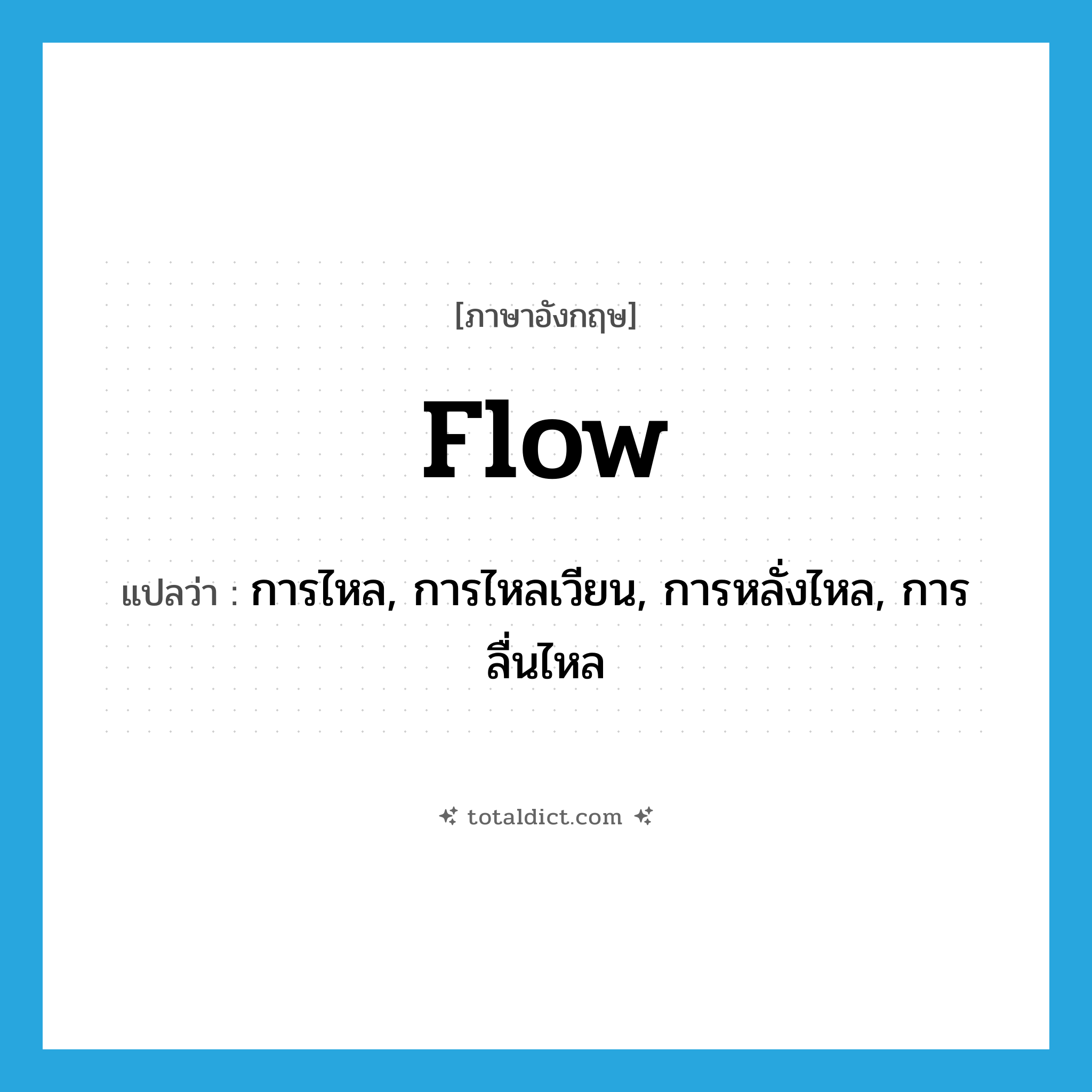 flow แปลว่า?, คำศัพท์ภาษาอังกฤษ flow แปลว่า การไหล, การไหลเวียน, การหลั่งไหล, การลื่นไหล ประเภท N หมวด N