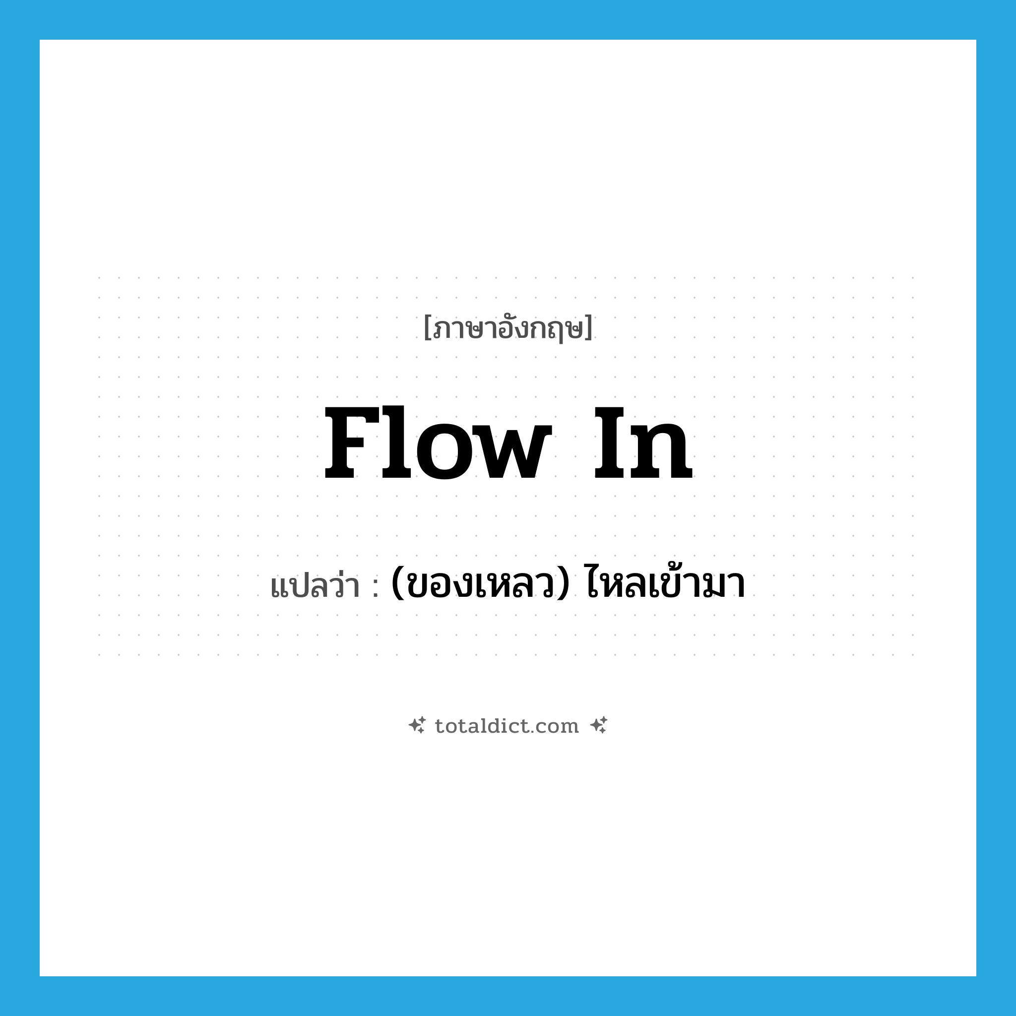 flow in แปลว่า?, คำศัพท์ภาษาอังกฤษ flow in แปลว่า (ของเหลว) ไหลเข้ามา ประเภท PHRV หมวด PHRV