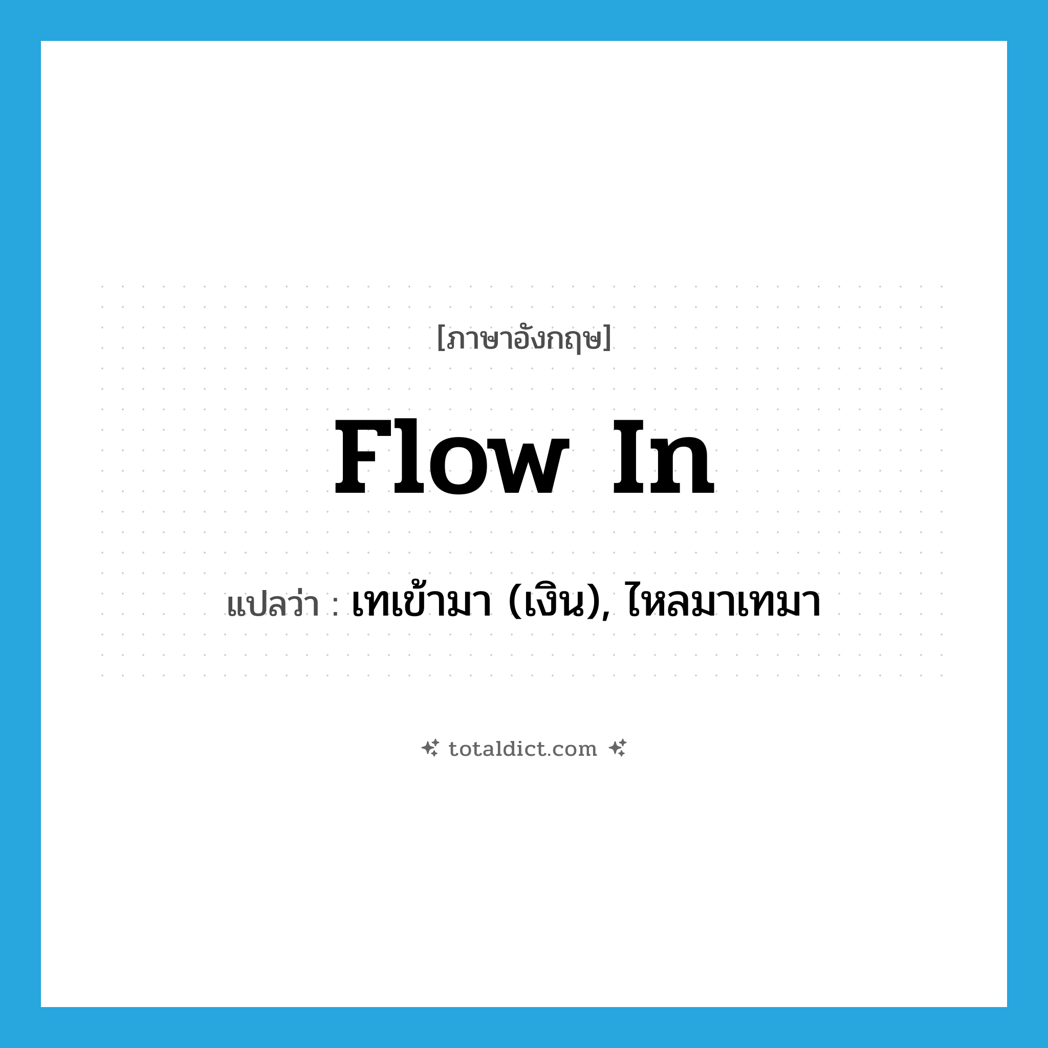 flow in แปลว่า?, คำศัพท์ภาษาอังกฤษ flow in แปลว่า เทเข้ามา (เงิน), ไหลมาเทมา ประเภท PHRV หมวด PHRV