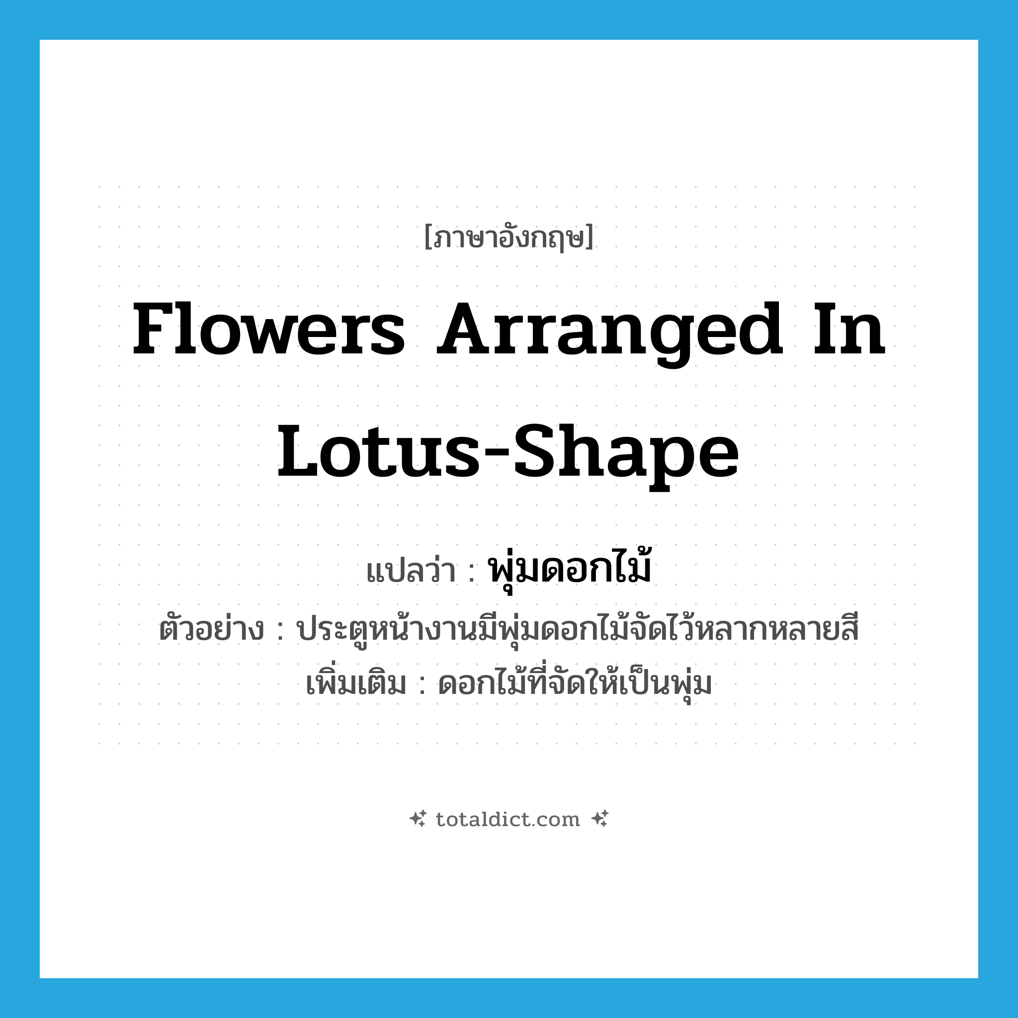 flowers arranged in lotus-shape แปลว่า?, คำศัพท์ภาษาอังกฤษ flowers arranged in lotus-shape แปลว่า พุ่มดอกไม้ ประเภท N ตัวอย่าง ประตูหน้างานมีพุ่มดอกไม้จัดไว้หลากหลายสี เพิ่มเติม ดอกไม้ที่จัดให้เป็นพุ่ม หมวด N