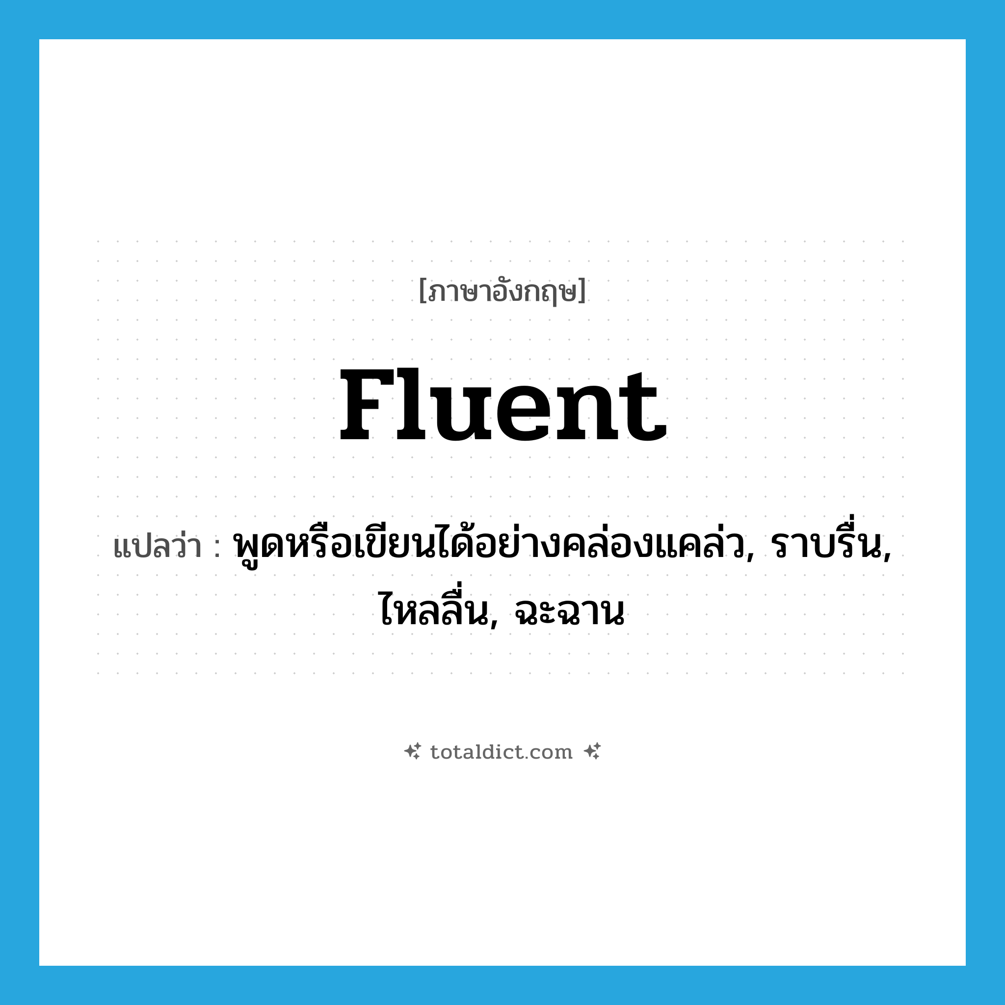 fluent แปลว่า?, คำศัพท์ภาษาอังกฤษ fluent แปลว่า พูดหรือเขียนได้อย่างคล่องแคล่ว, ราบรื่น, ไหลลื่น, ฉะฉาน ประเภท ADJ หมวด ADJ