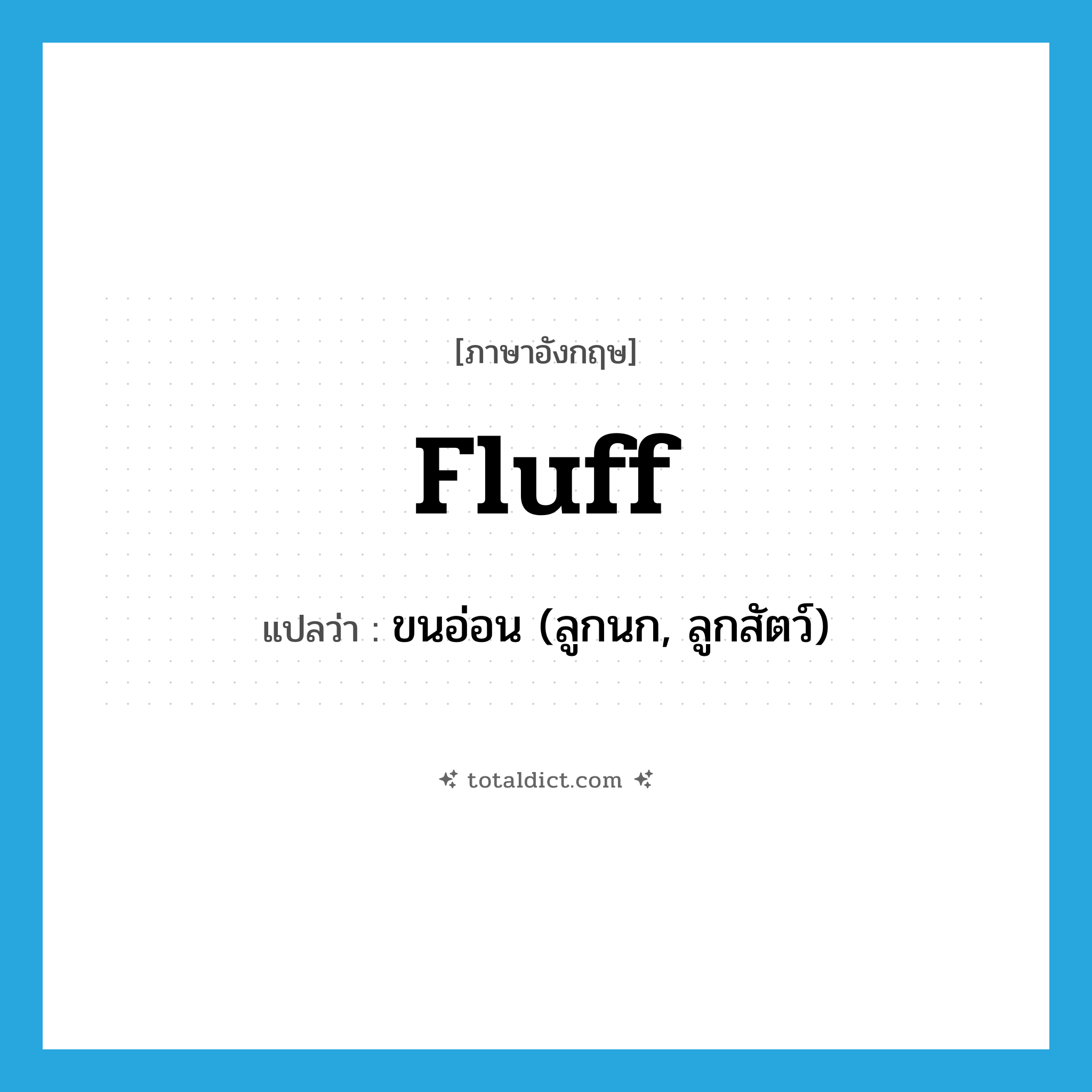fluff แปลว่า?, คำศัพท์ภาษาอังกฤษ fluff แปลว่า ขนอ่อน (ลูกนก, ลูกสัตว์) ประเภท N หมวด N