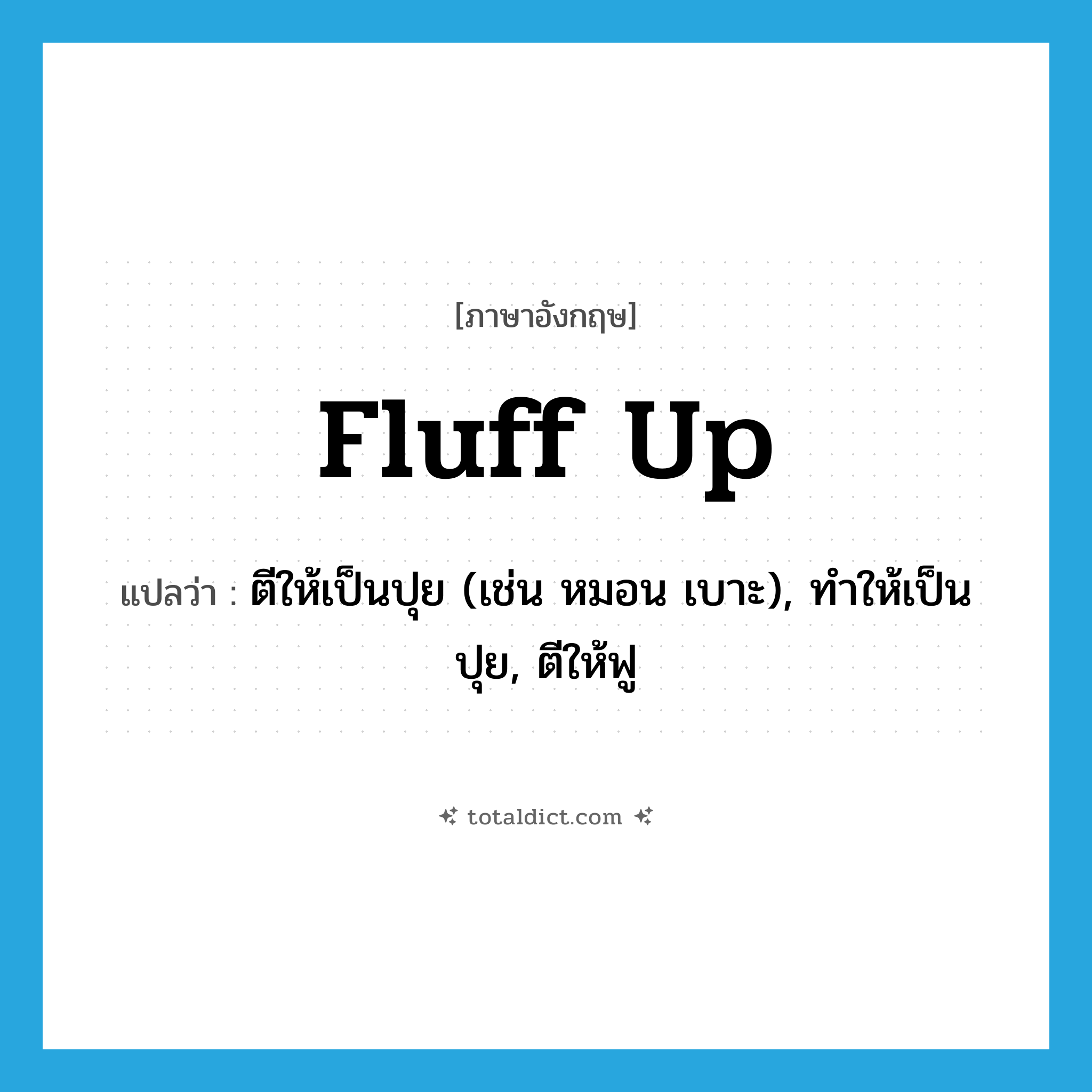 fluff up แปลว่า?, คำศัพท์ภาษาอังกฤษ fluff up แปลว่า ตีให้เป็นปุย (เช่น หมอน เบาะ), ทำให้เป็นปุย, ตีให้ฟู ประเภท PHRV หมวด PHRV