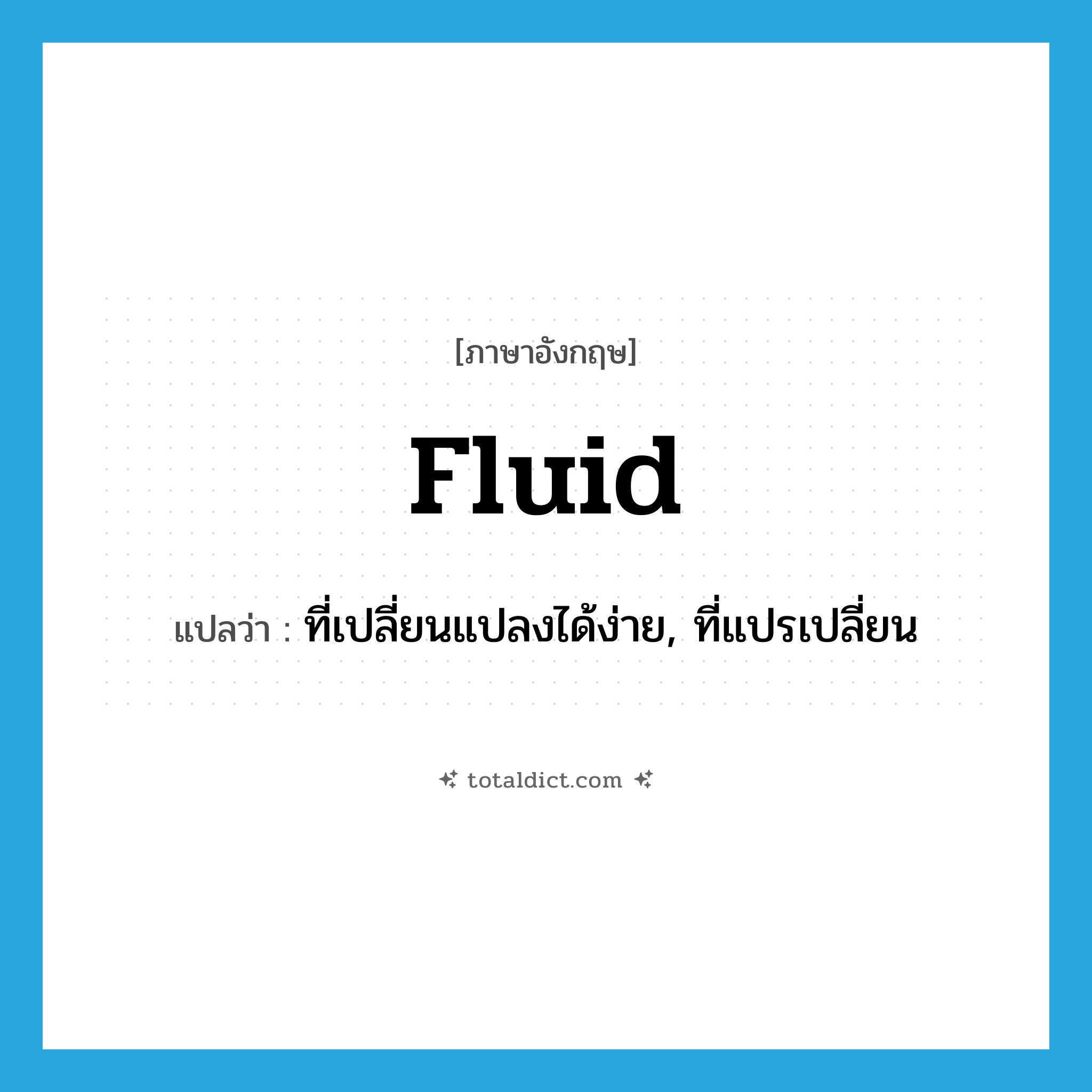 fluid แปลว่า?, คำศัพท์ภาษาอังกฤษ fluid แปลว่า ที่เปลี่ยนแปลงได้ง่าย, ที่แปรเปลี่ยน ประเภท ADJ หมวด ADJ