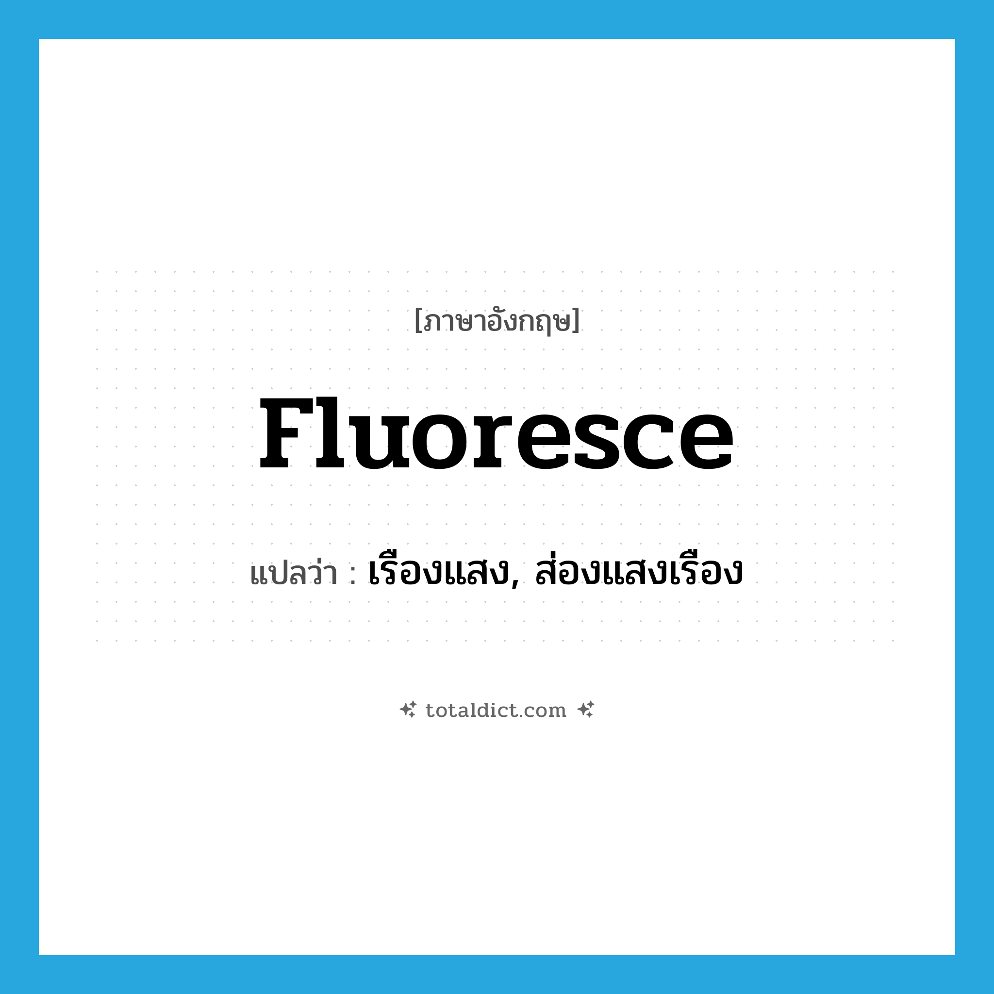 fluoresce แปลว่า?, คำศัพท์ภาษาอังกฤษ fluoresce แปลว่า เรืองแสง, ส่องแสงเรือง ประเภท VI หมวด VI