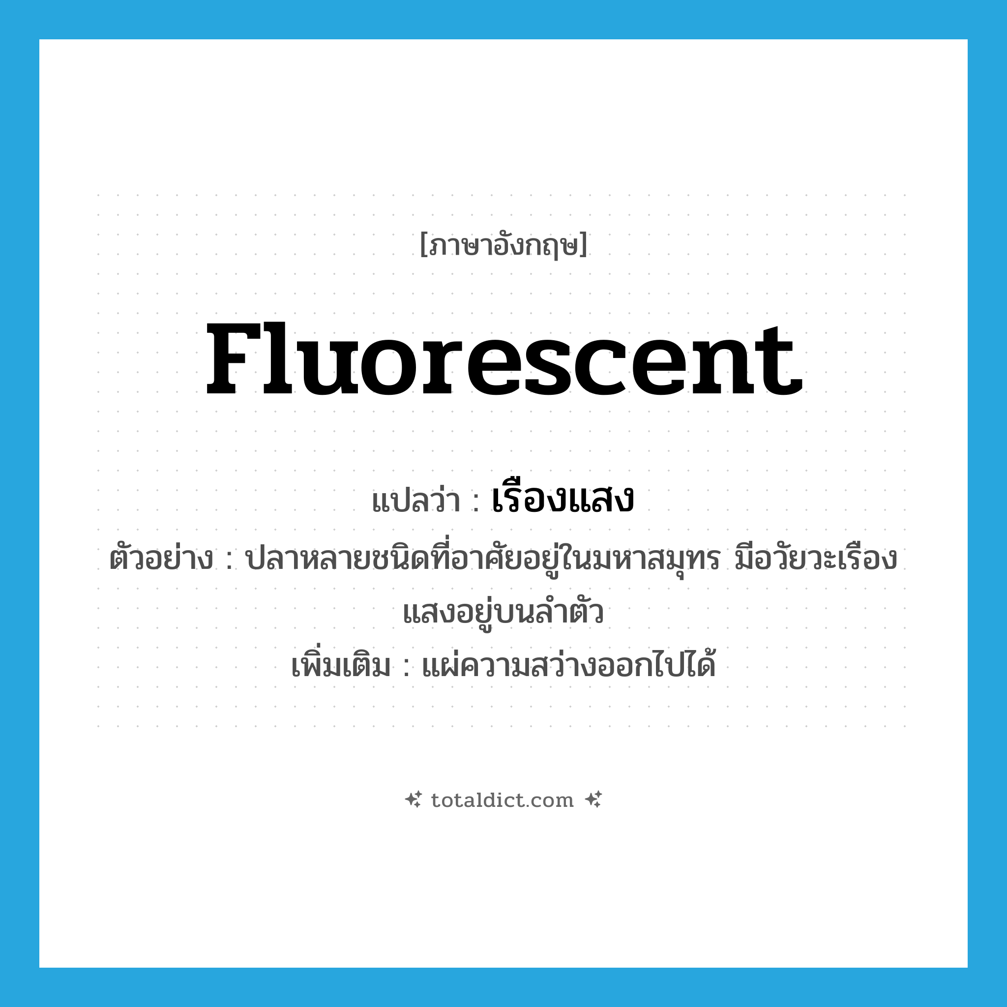 fluorescent แปลว่า?, คำศัพท์ภาษาอังกฤษ fluorescent แปลว่า เรืองแสง ประเภท ADJ ตัวอย่าง ปลาหลายชนิดที่อาศัยอยู่ในมหาสมุทร มีอวัยวะเรืองแสงอยู่บนลำตัว เพิ่มเติม แผ่ความสว่างออกไปได้ หมวด ADJ