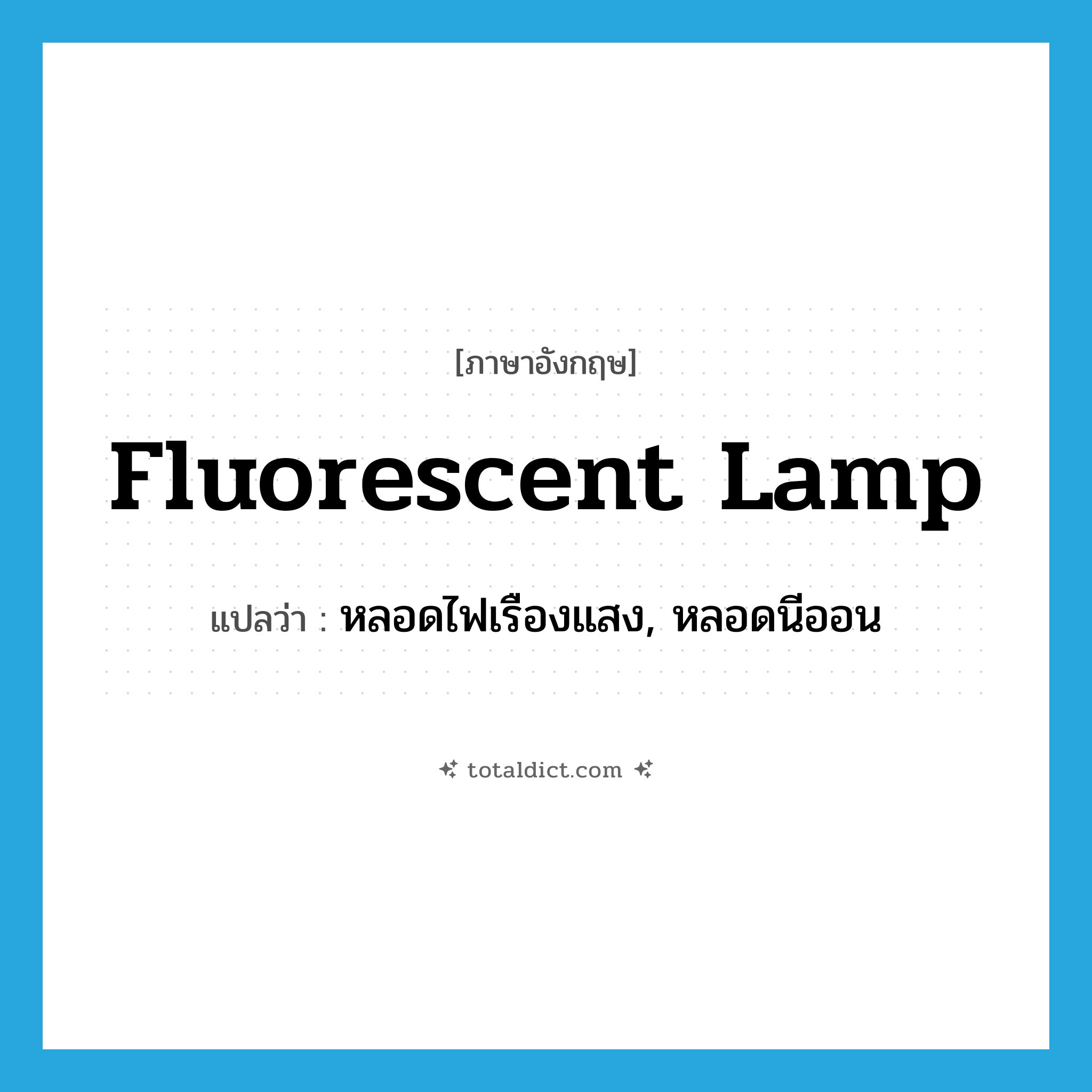 fluorescent lamp แปลว่า?, คำศัพท์ภาษาอังกฤษ fluorescent lamp แปลว่า หลอดไฟเรืองแสง, หลอดนีออน ประเภท N หมวด N