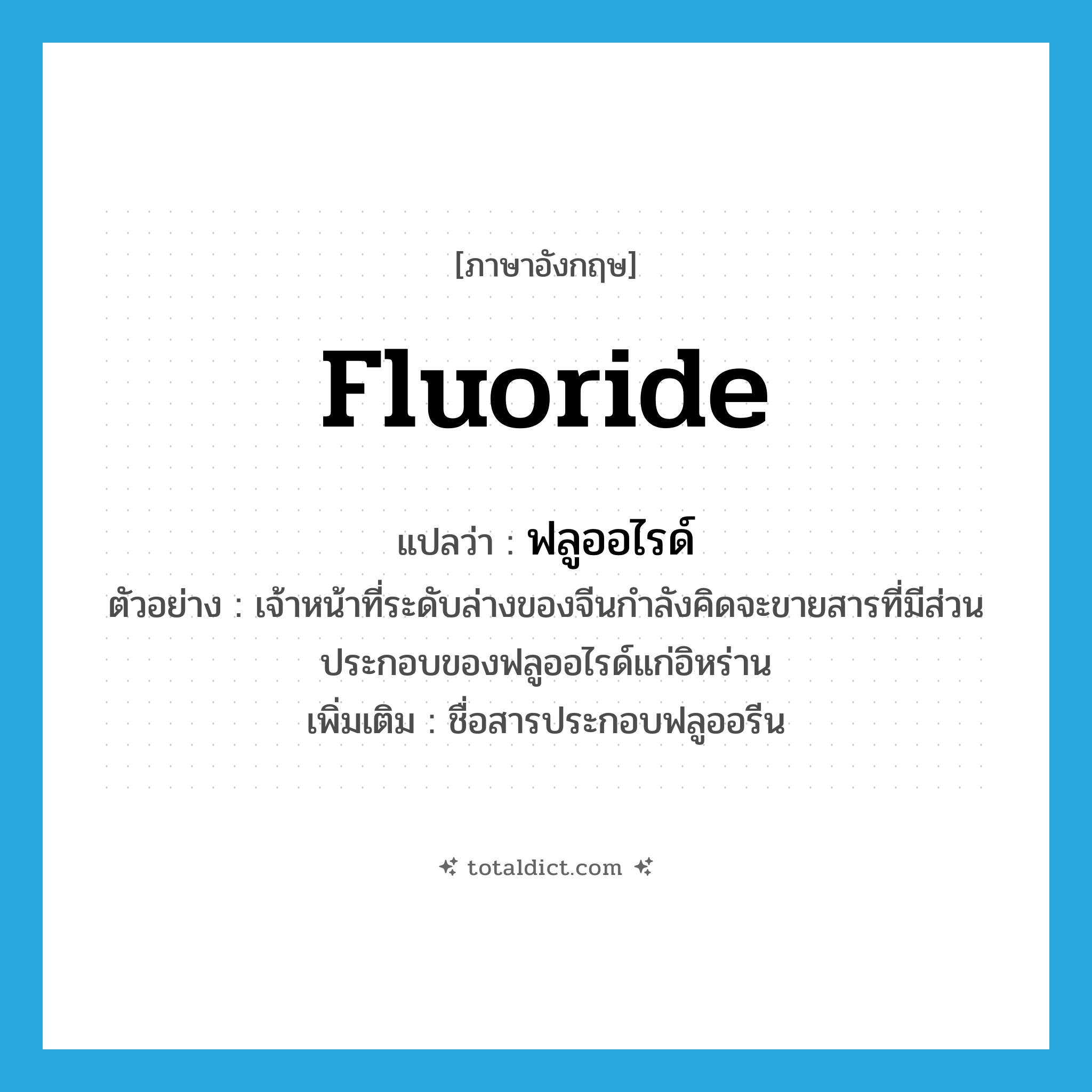 fluoride แปลว่า?, คำศัพท์ภาษาอังกฤษ fluoride แปลว่า ฟลูออไรด์ ประเภท N ตัวอย่าง เจ้าหน้าที่ระดับล่างของจีนกำลังคิดจะขายสารที่มีส่วนประกอบของฟลูออไรด์แก่อิหร่าน เพิ่มเติม ชื่อสารประกอบฟลูออรีน หมวด N