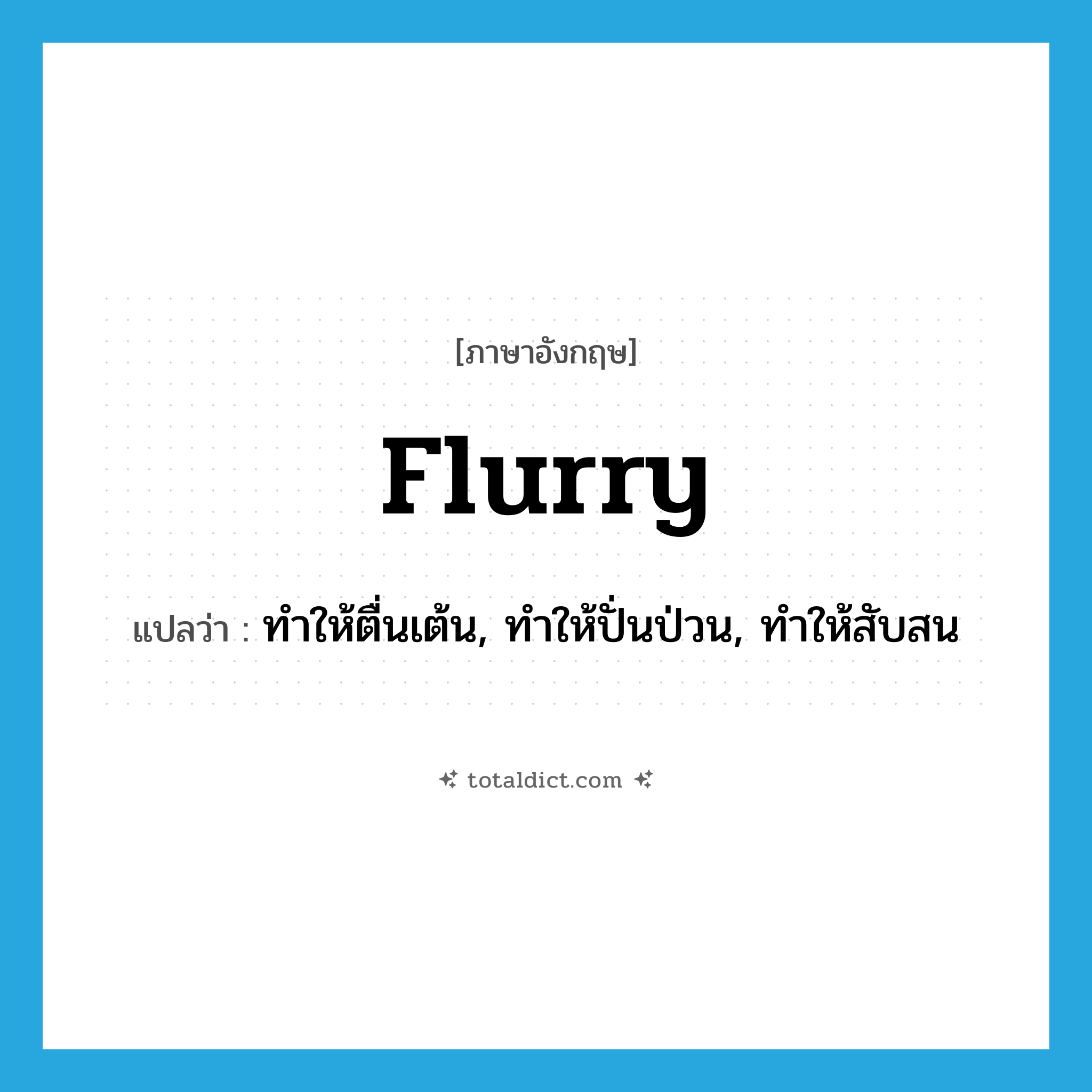 flurry แปลว่า?, คำศัพท์ภาษาอังกฤษ flurry แปลว่า ทำให้ตื่นเต้น, ทำให้ปั่นป่วน, ทำให้สับสน ประเภท VT หมวด VT