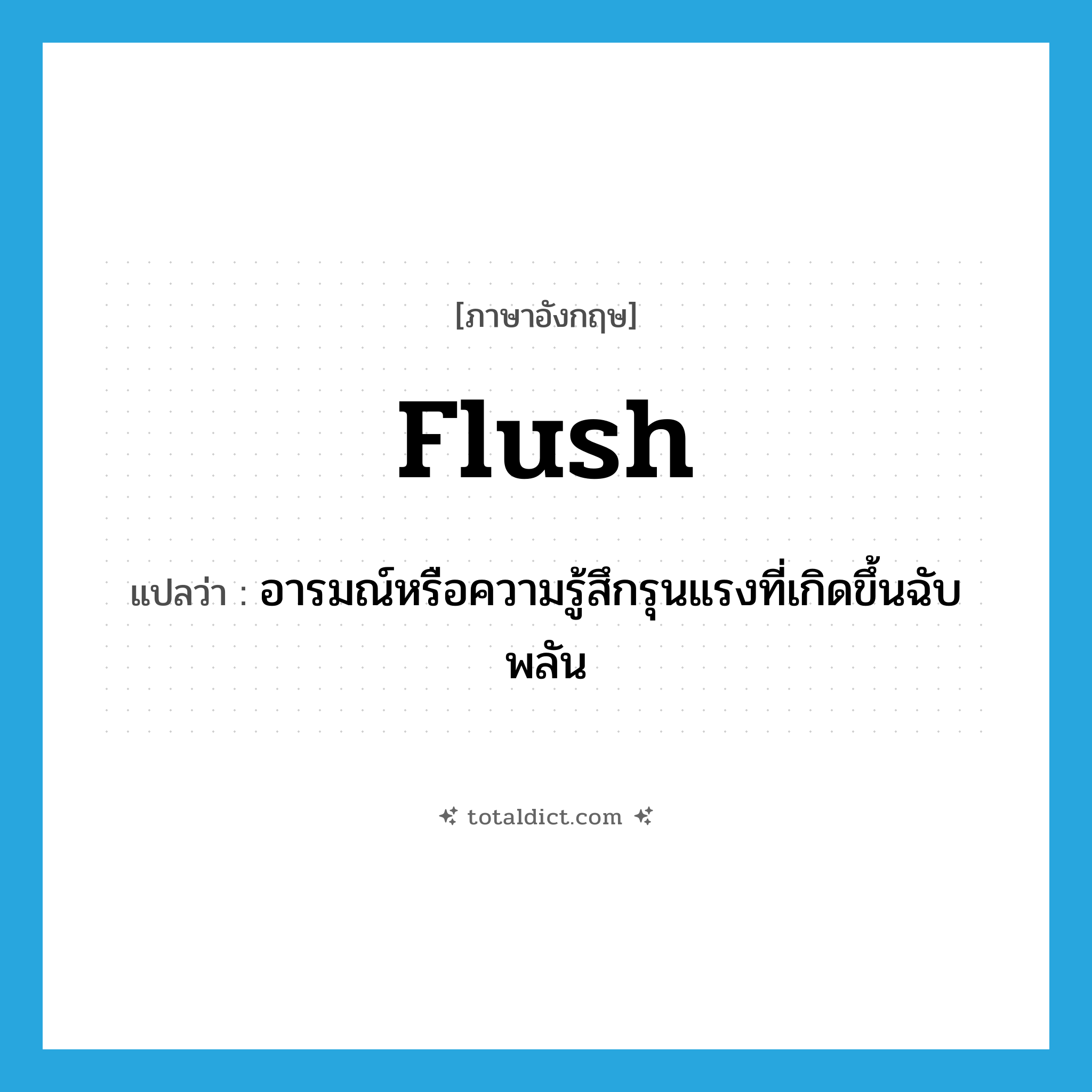 flush แปลว่า?, คำศัพท์ภาษาอังกฤษ flush แปลว่า อารมณ์หรือความรู้สึกรุนแรงที่เกิดขึ้นฉับพลัน ประเภท N หมวด N