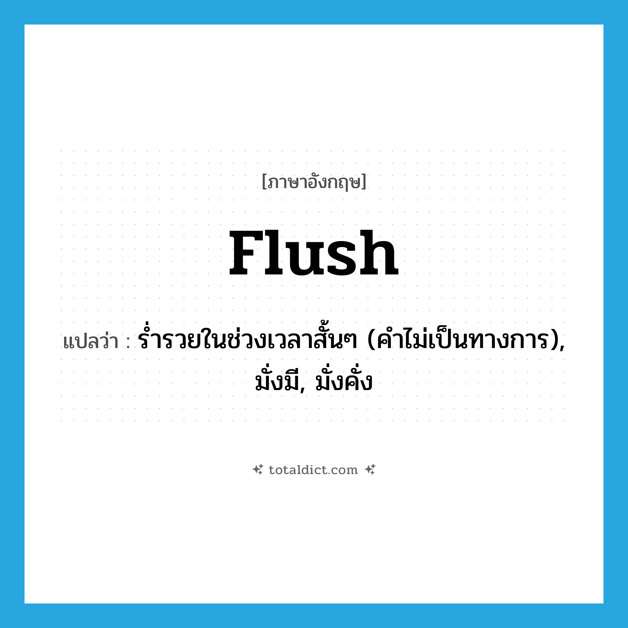 flush แปลว่า?, คำศัพท์ภาษาอังกฤษ flush แปลว่า ร่ำรวยในช่วงเวลาสั้นๆ (คำไม่เป็นทางการ), มั่งมี, มั่งคั่ง ประเภท ADJ หมวด ADJ