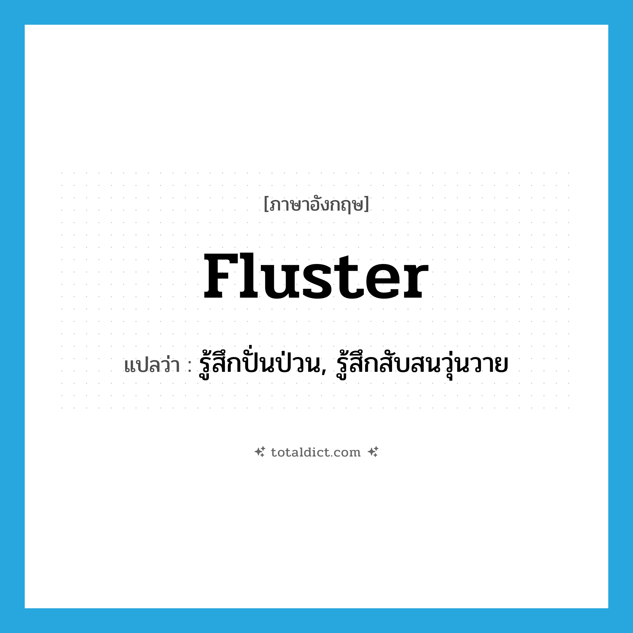 fluster แปลว่า?, คำศัพท์ภาษาอังกฤษ fluster แปลว่า รู้สึกปั่นป่วน, รู้สึกสับสนวุ่นวาย ประเภท VI หมวด VI