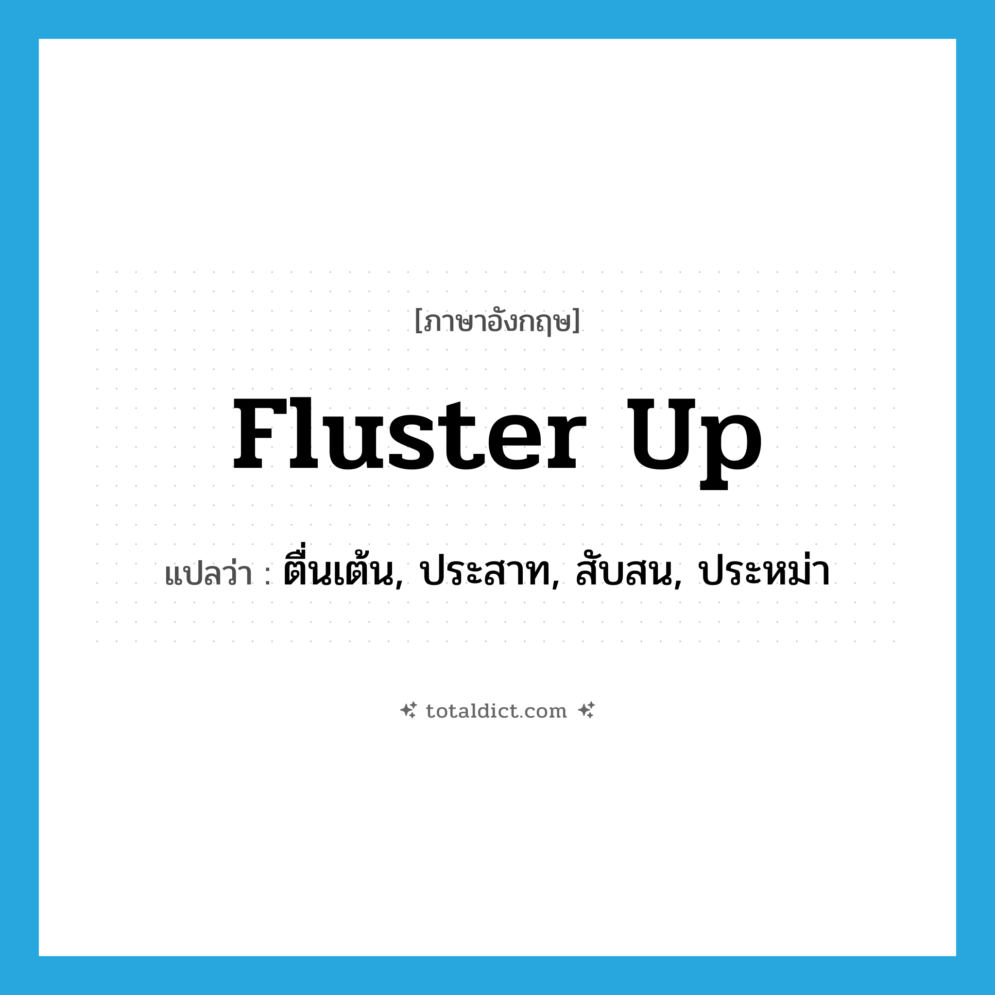 fluster up แปลว่า?, คำศัพท์ภาษาอังกฤษ fluster up แปลว่า ตื่นเต้น, ประสาท, สับสน, ประหม่า ประเภท PHRV หมวด PHRV