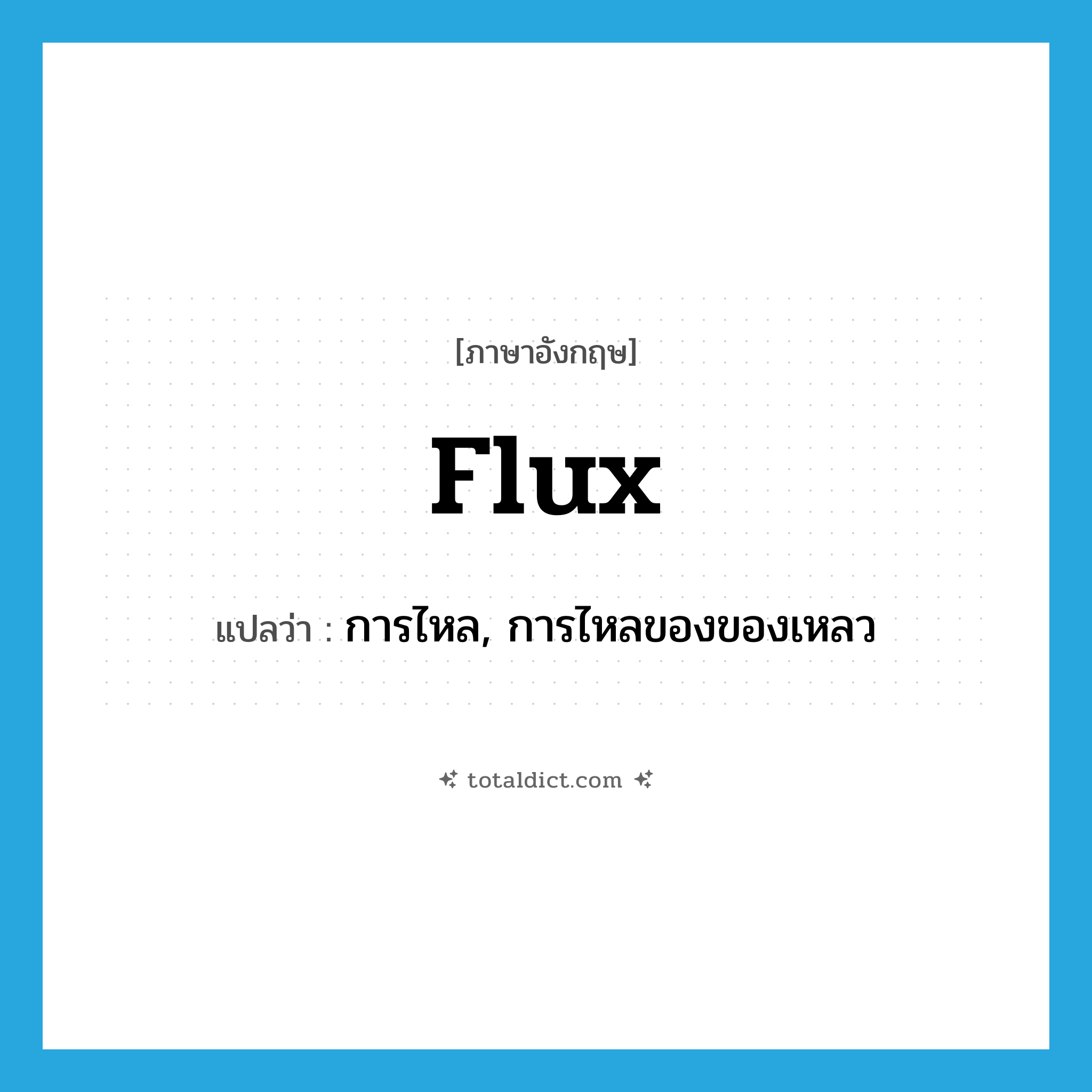 flux แปลว่า?, คำศัพท์ภาษาอังกฤษ flux แปลว่า การไหล, การไหลของของเหลว ประเภท N หมวด N