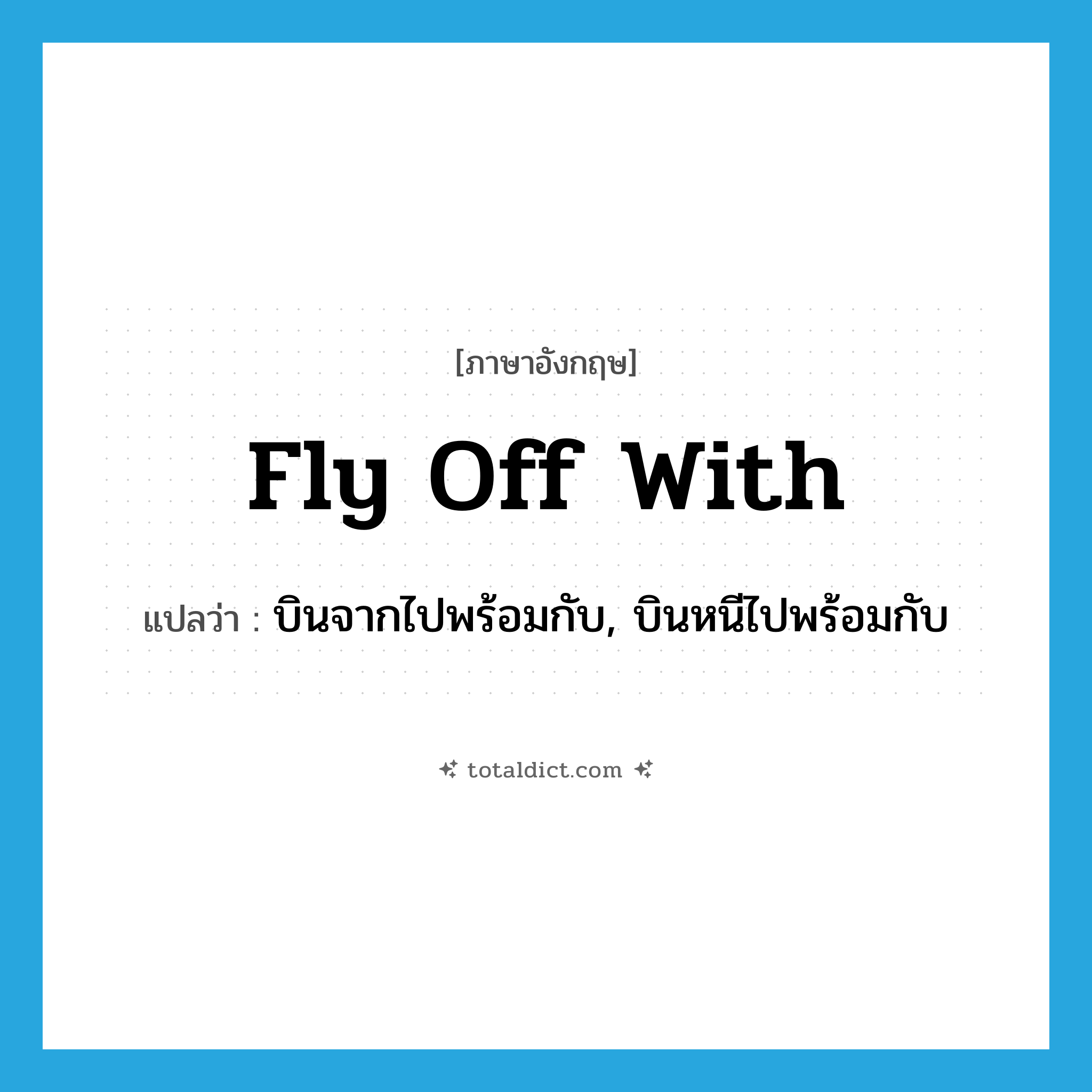 fly off with แปลว่า?, คำศัพท์ภาษาอังกฤษ fly off with แปลว่า บินจากไปพร้อมกับ, บินหนีไปพร้อมกับ ประเภท PHRV หมวด PHRV