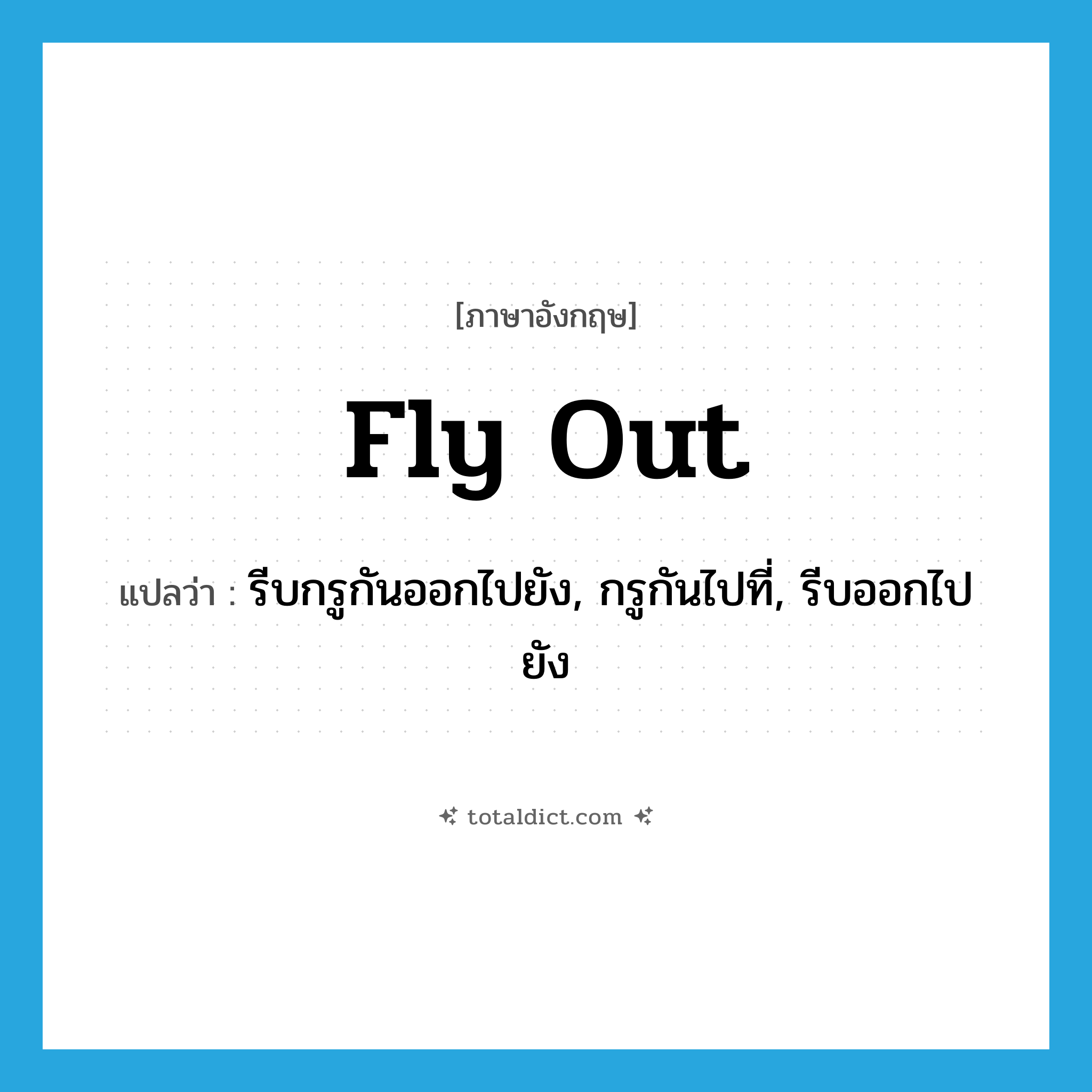 fly out แปลว่า?, คำศัพท์ภาษาอังกฤษ fly out แปลว่า รีบกรูกันออกไปยัง, กรูกันไปที่, รีบออกไปยัง ประเภท PHRV หมวด PHRV