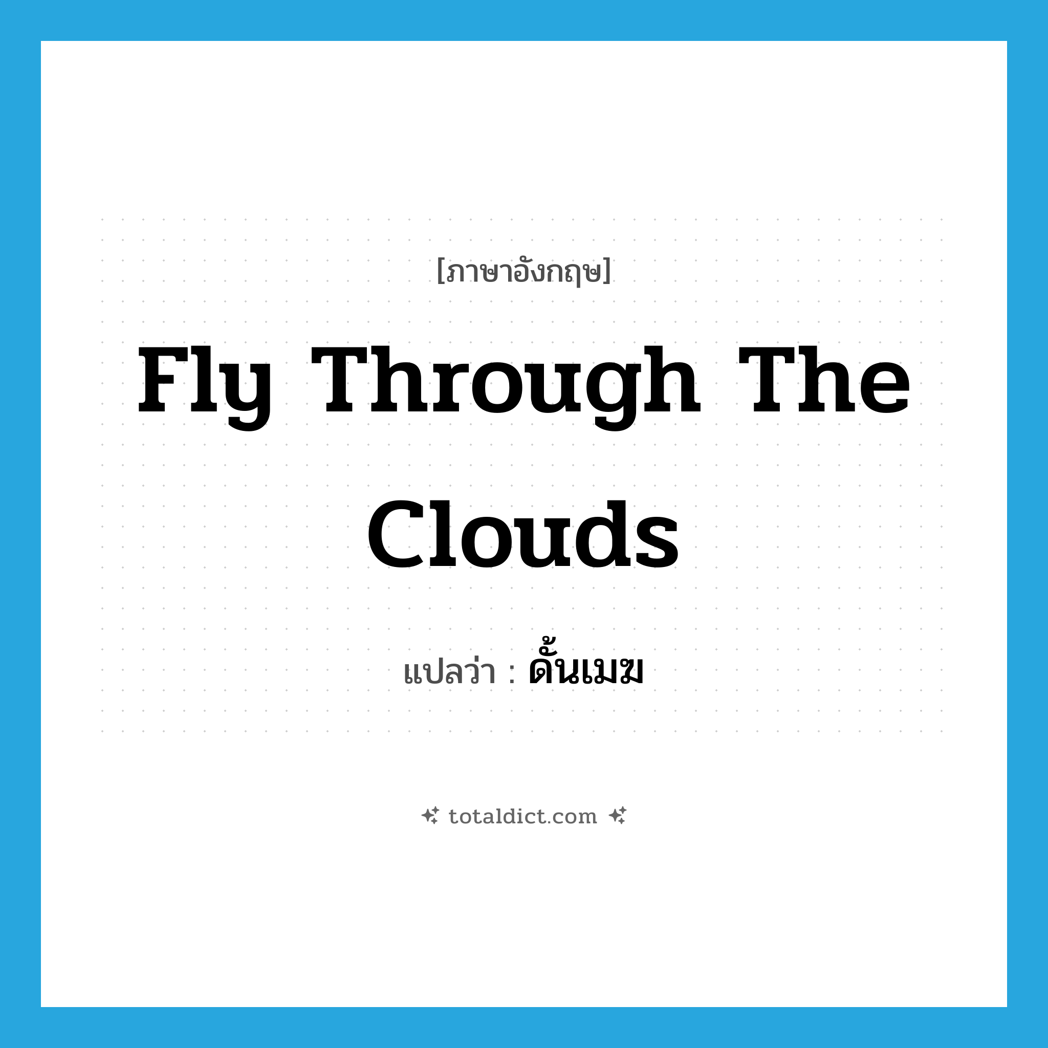 fly through the clouds แปลว่า?, คำศัพท์ภาษาอังกฤษ fly through the clouds แปลว่า ดั้นเมฆ ประเภท V หมวด V