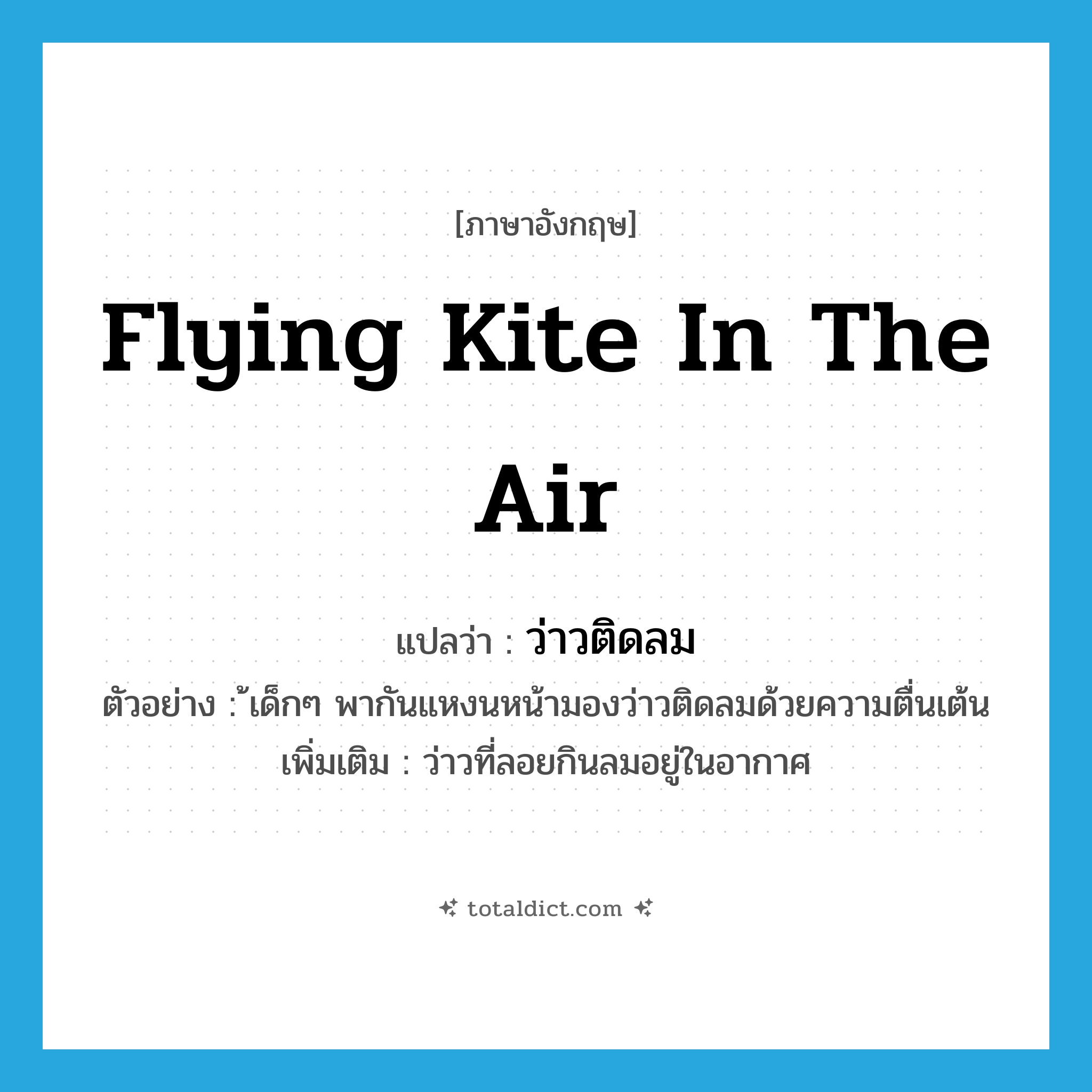 flying kite in the air แปลว่า?, คำศัพท์ภาษาอังกฤษ flying kite in the air แปลว่า ว่าวติดลม ประเภท N ตัวอย่าง ้เด็กๆ พากันแหงนหน้ามองว่าวติดลมด้วยความตื่นเต้น เพิ่มเติม ว่าวที่ลอยกินลมอยู่ในอากาศ หมวด N