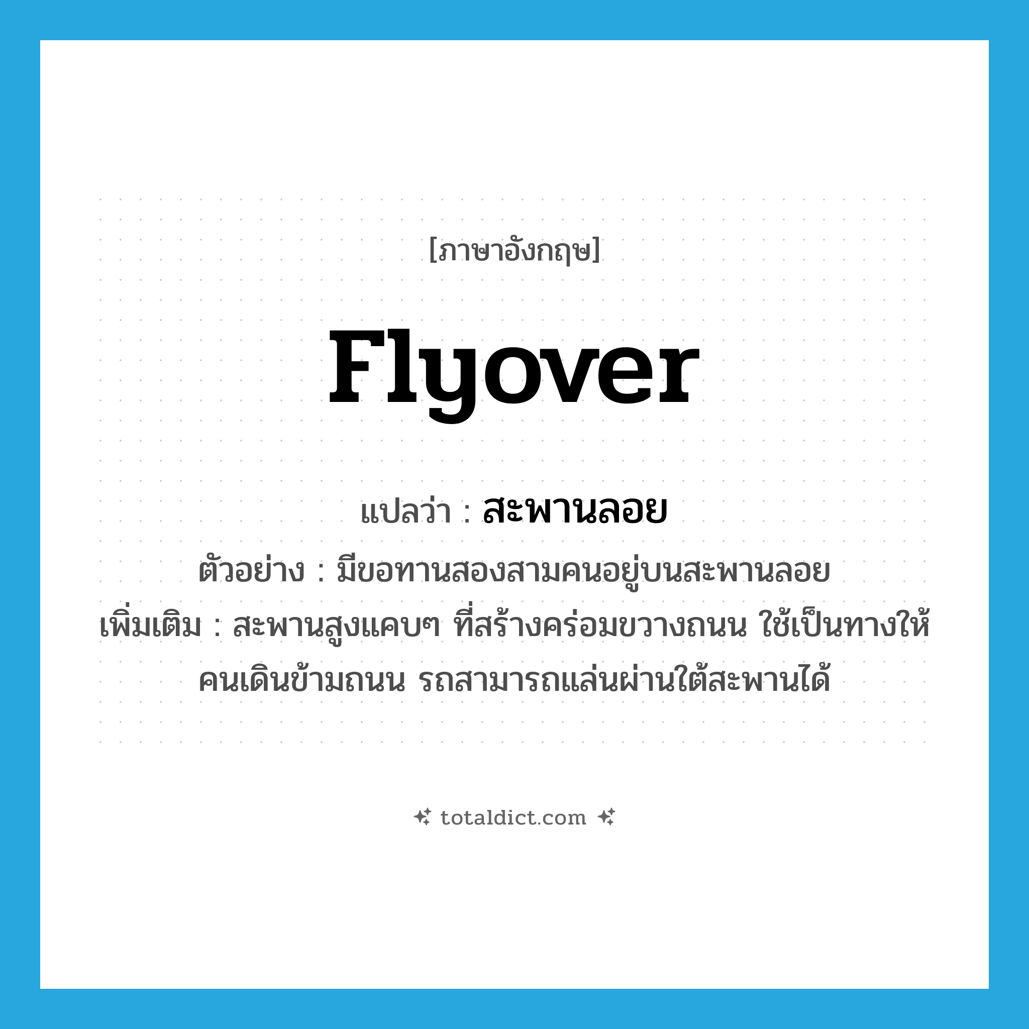 flyover แปลว่า?, คำศัพท์ภาษาอังกฤษ flyover แปลว่า สะพานลอย ประเภท N ตัวอย่าง มีขอทานสองสามคนอยู่บนสะพานลอย เพิ่มเติม สะพานสูงแคบๆ ที่สร้างคร่อมขวางถนน ใช้เป็นทางให้คนเดินข้ามถนน รถสามารถแล่นผ่านใต้สะพานได้ หมวด N