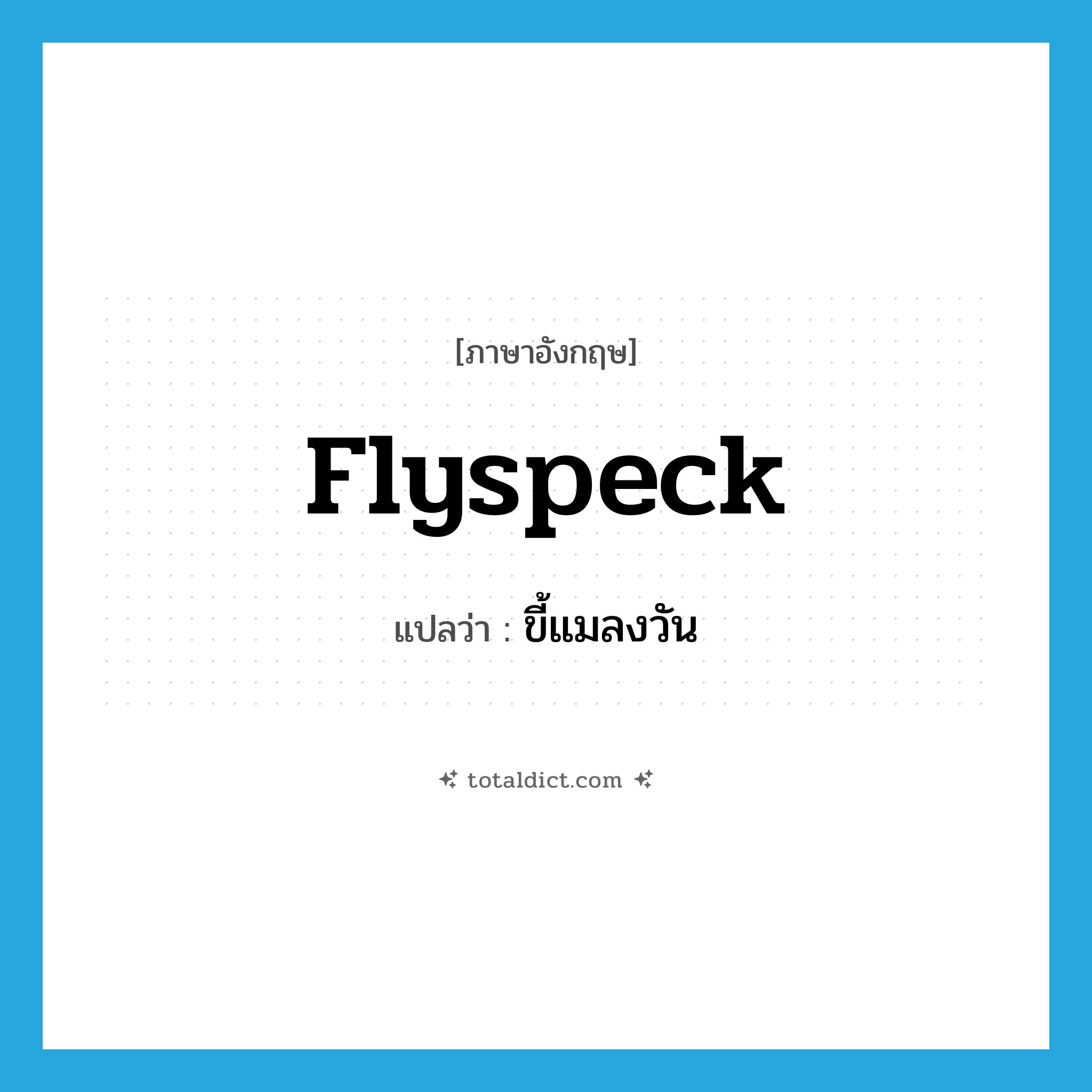 flyspeck แปลว่า?, คำศัพท์ภาษาอังกฤษ flyspeck แปลว่า ขี้แมลงวัน ประเภท N หมวด N