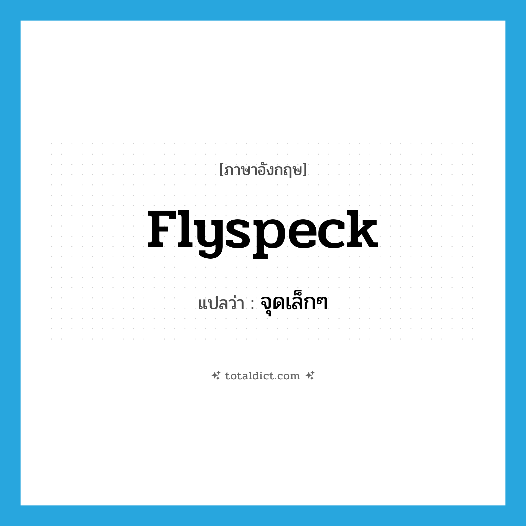 flyspeck แปลว่า?, คำศัพท์ภาษาอังกฤษ flyspeck แปลว่า จุดเล็กๆ ประเภท N หมวด N
