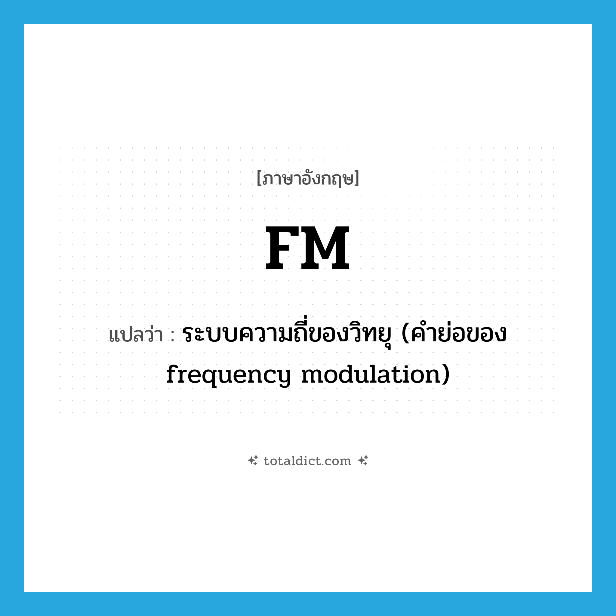 FM แปลว่า?, คำศัพท์ภาษาอังกฤษ FM แปลว่า ระบบความถี่ของวิทยุ (คำย่อของ frequency modulation) ประเภท ABBR หมวด ABBR