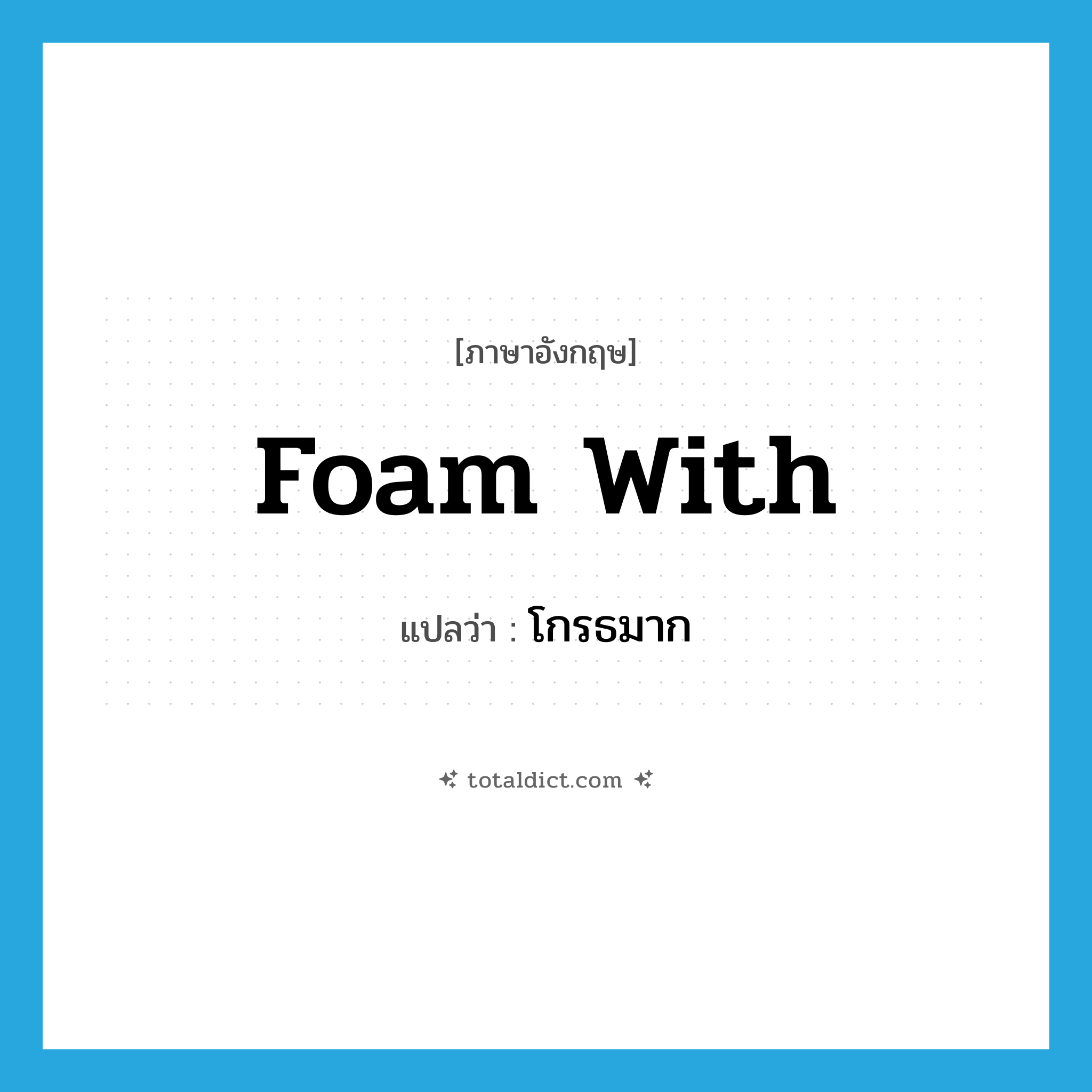 โกรธมาก ภาษาอังกฤษ?, คำศัพท์ภาษาอังกฤษ โกรธมาก แปลว่า foam with ประเภท PHRV หมวด PHRV