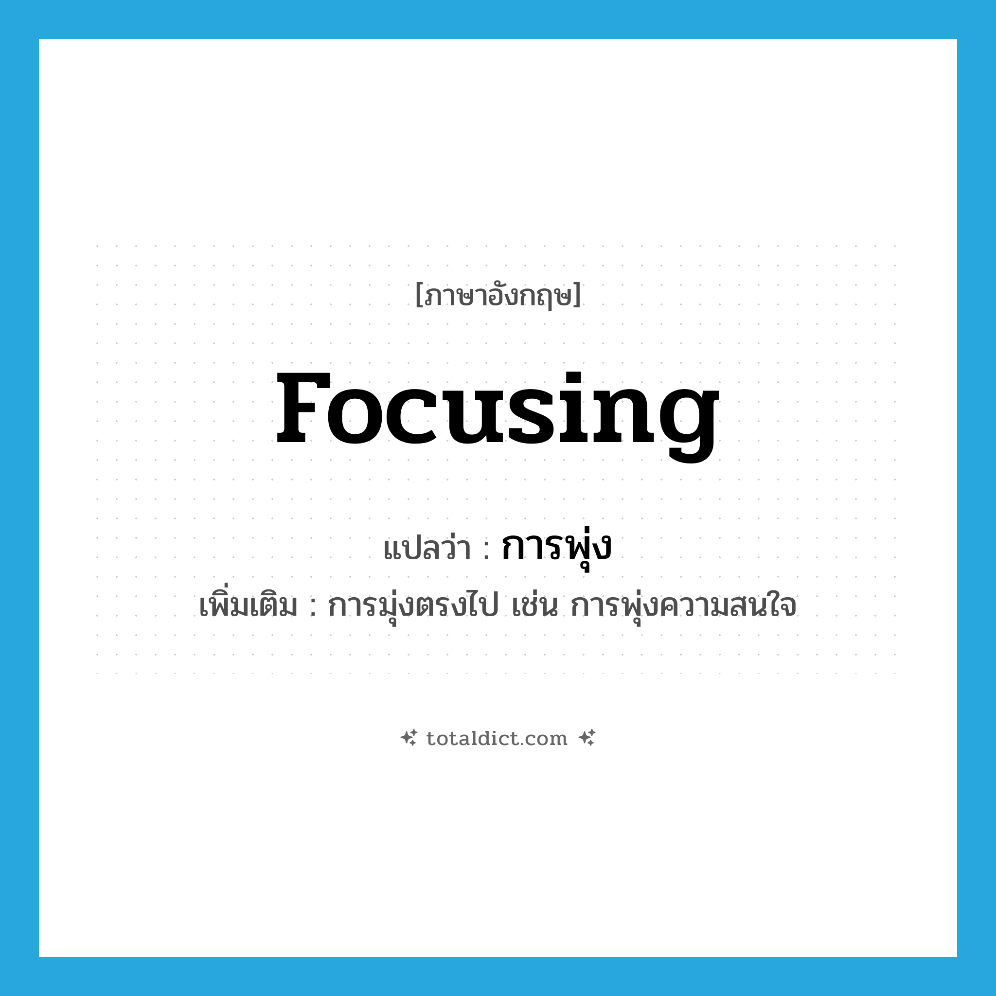 focusing แปลว่า?, คำศัพท์ภาษาอังกฤษ focusing แปลว่า การพุ่ง ประเภท N เพิ่มเติม การมุ่งตรงไป เช่น การพุ่งความสนใจ หมวด N